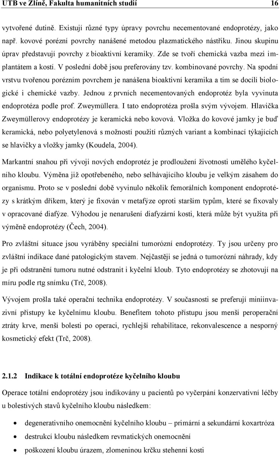 Na spodní vrstvu tvořenou porézním povrchem je nanášena bioaktivní keramika a tím se docílí biologické i chemické vazby.