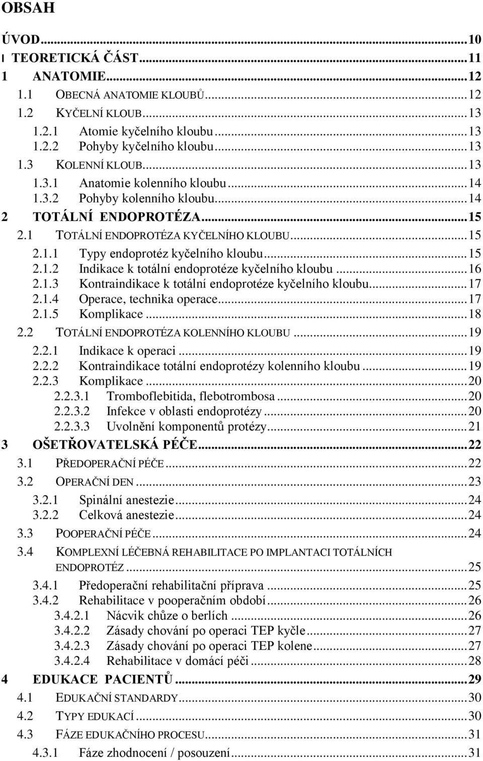 .. 16 2.1.3 Kontraindikace k totální endoprotéze kyčelního kloubu... 17 2.1.4 Operace, technika operace... 17 2.1.5 Komplikace... 18 2.2 TOTÁLNÍ ENDOPROTÉZA KOLENNÍHO KLOUBU... 19 2.2.1 Indikace k operaci.