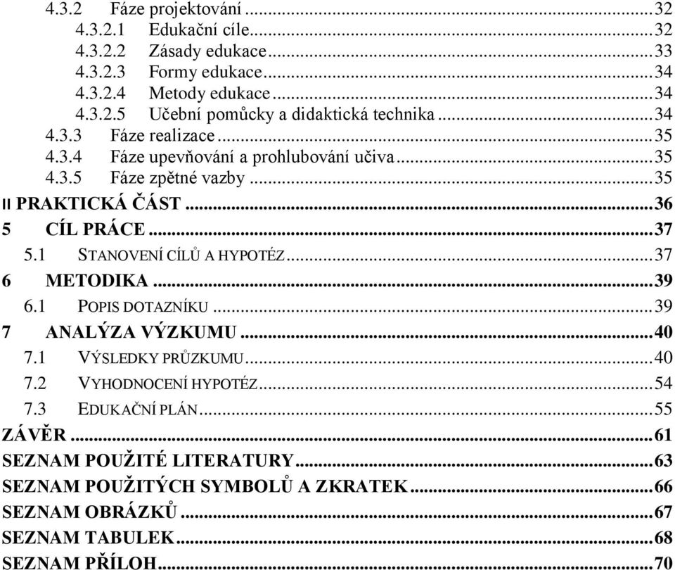 1 STANOVENÍ CÍLŮ A HYPOTÉZ... 37 6 METODIKA... 39 6.1 POPIS DOTAZNÍKU... 39 7 ANALÝZA VÝZKUMU... 40 7.1 VÝSLEDKY PRŮZKUMU... 40 7.2 VYHODNOCENÍ HYPOTÉZ... 54 7.