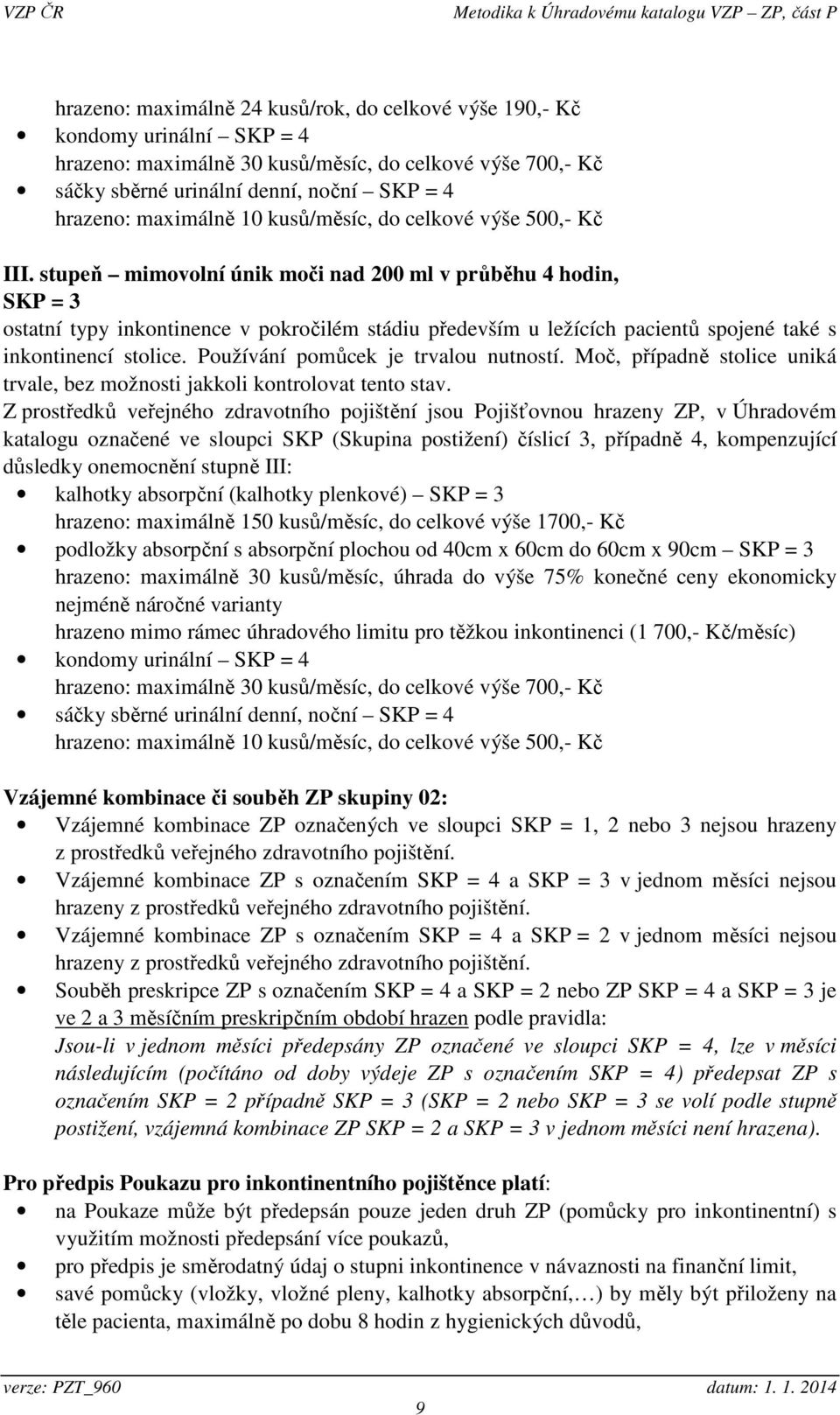 stupeň mimovolní únik moči nad 200 ml v průběhu 4 hodin, SKP = 3 ostatní typy inkontinence v pokročilém stádiu především u ležících pacientů spojené také s inkontinencí stolice.