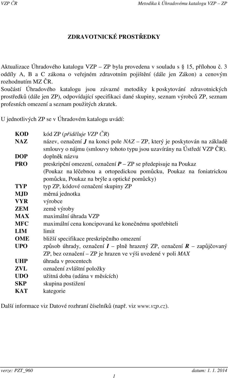 Součástí Úhradového katalogu jsou závazné metodiky k poskytování zdravotnických prostředků (dále jen ZP), odpovídající specifikaci dané skupiny, seznam výrobců ZP, seznam profesních omezení a seznam