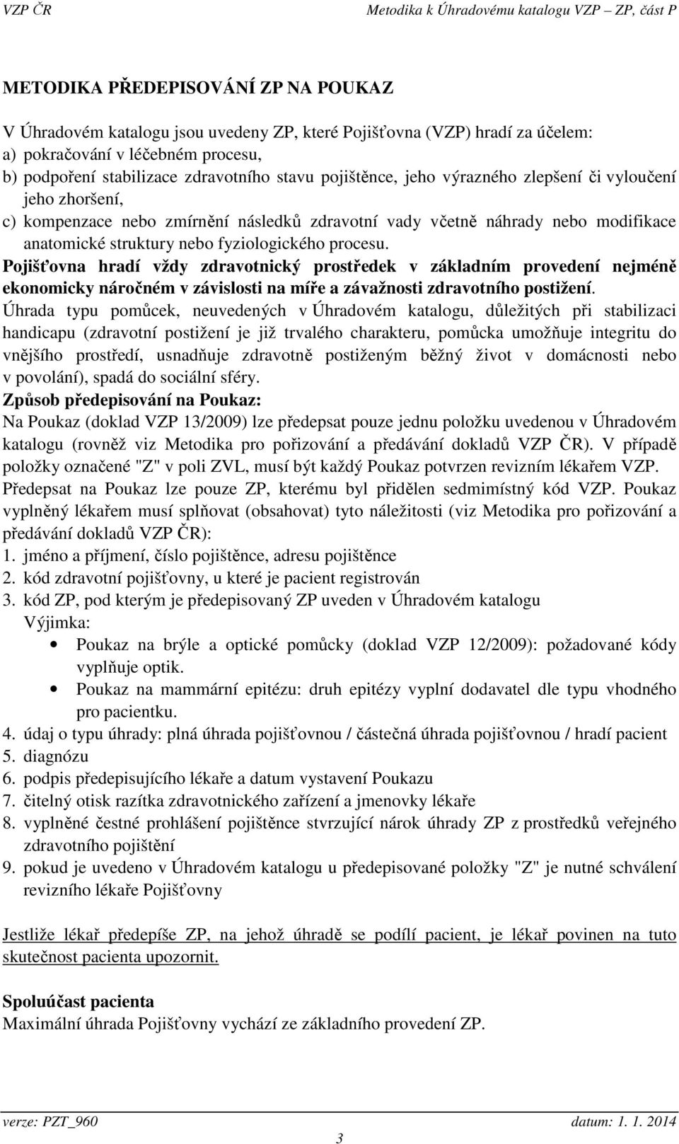 Pojišťovna hradí vždy zdravotnický prostředek v základním provedení nejméně ekonomicky náročném v závislosti na míře a závažnosti zdravotního postižení.