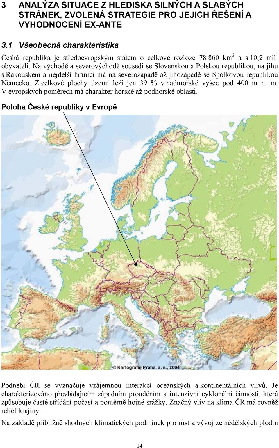 Na východě a severovýchodě sousedí se Slovenskou a Polskou republikou, na jihu s Rakouskem a nejdelší hranici má na severozápadě až jihozápadě se Spolkovou republikou Německo.