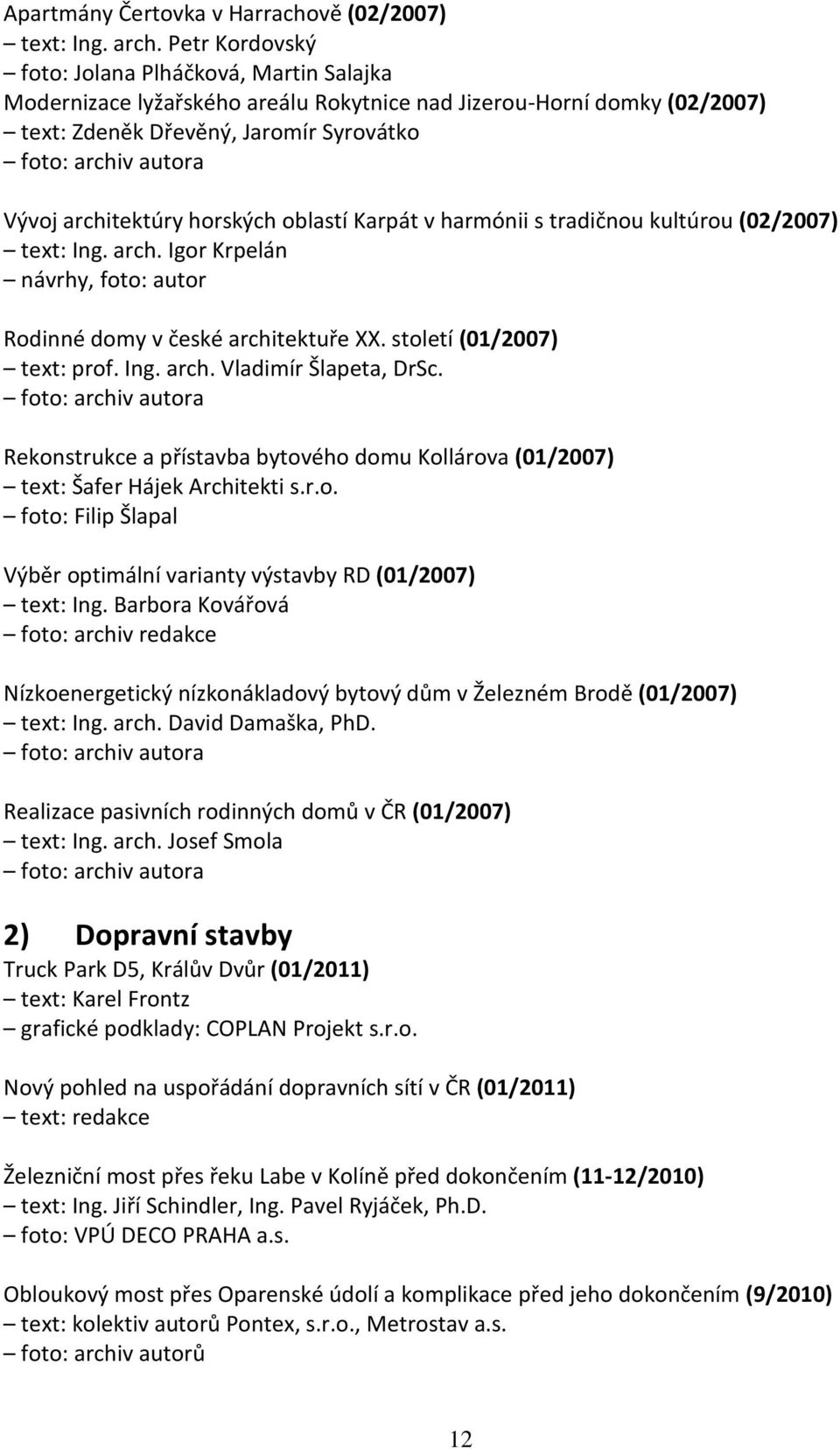 oblastí Karpát v harmónii s tradičnou kultúrou (02/2007) text: Ing. arch. Igor Krpelán návrhy, foto: autor Rodinné domy v české architektuře XX. století (01/2007) text: prof. Ing. arch. Vladimír Šlapeta, DrSc.