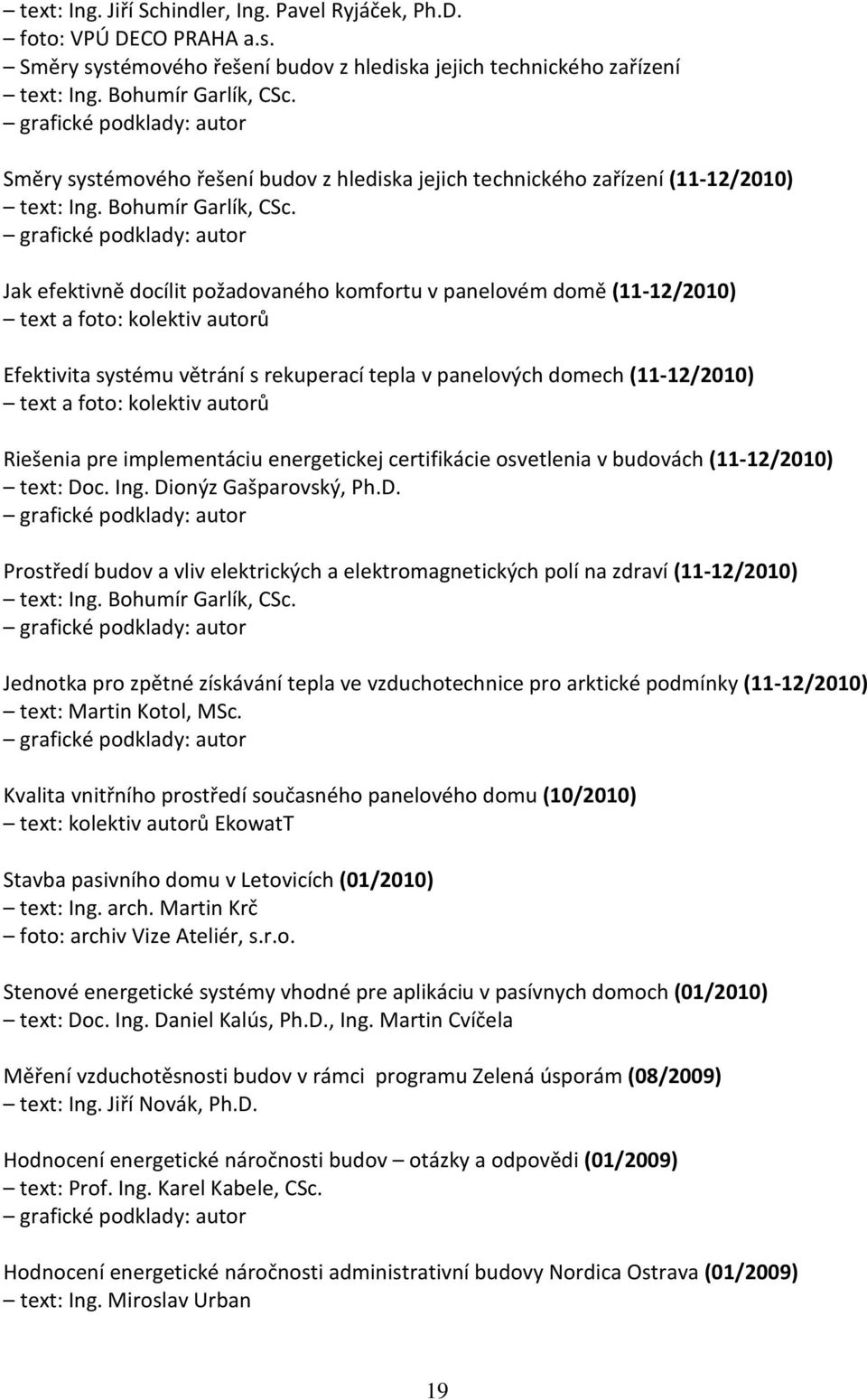 grafické podklady: autor Jak efektivně docílit požadovaného komfortu v panelovém domě (11-12/2010) text a foto: kolektiv autorů Efektivita systému větrání s rekuperací tepla v panelových domech