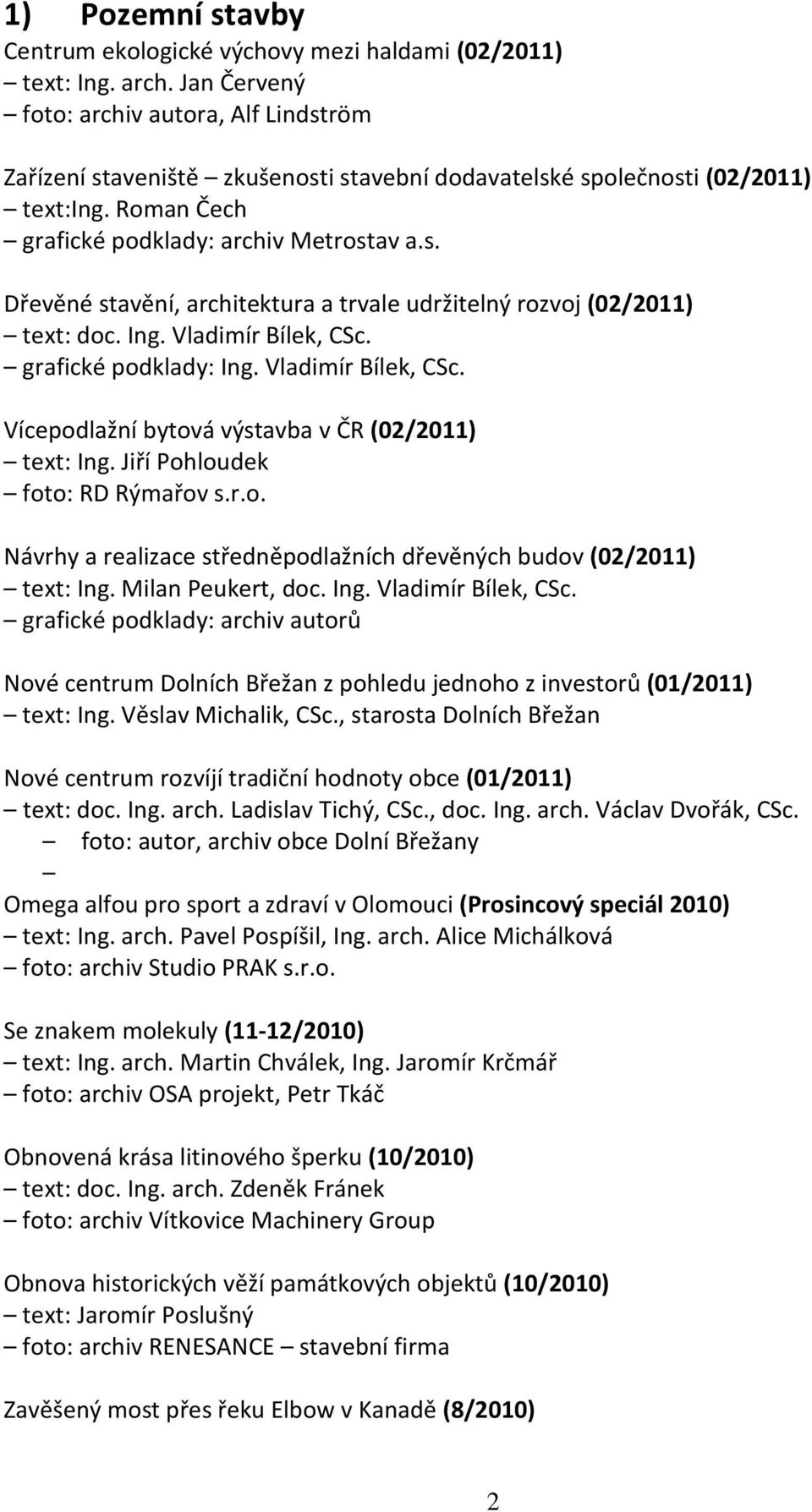 grafické podklady: Ing. Vladimír Bílek, CSc. Vícepodlažní bytová výstavba v ČR (02/2011) text: Ing. Jiří Pohloudek foto: RD Rýmařov s.r.o. Návrhy a realizace středněpodlažních dřevěných budov (02/2011) text: Ing.