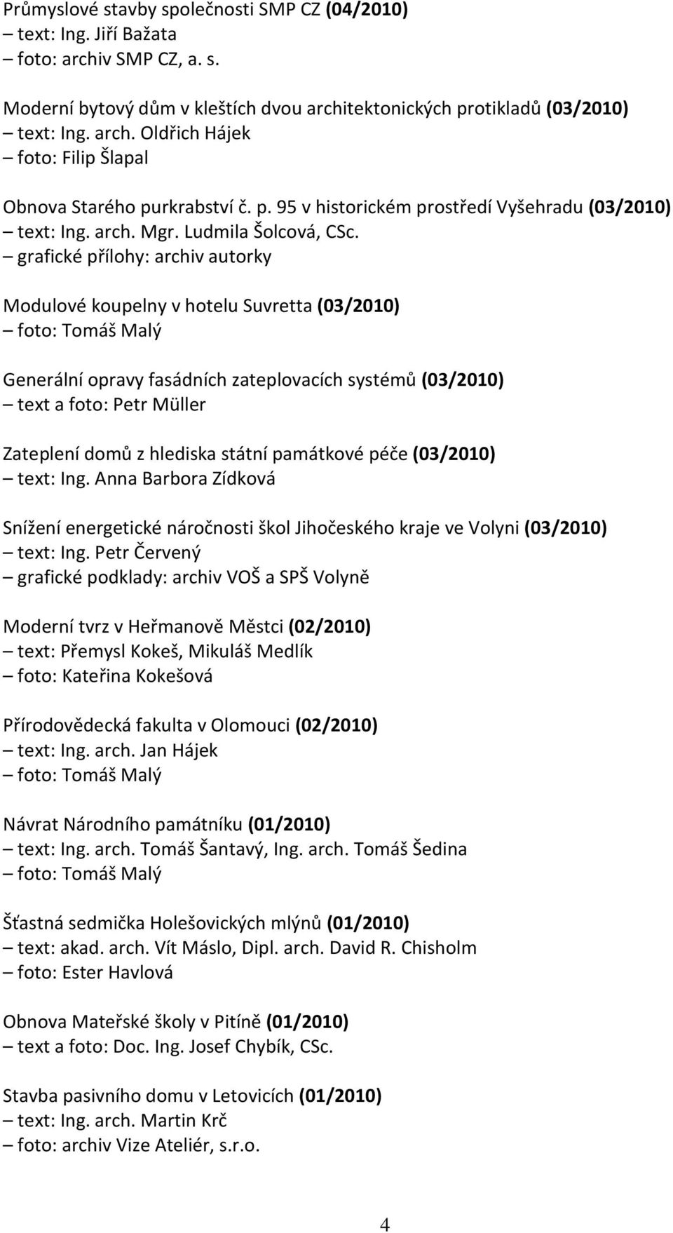 grafické přílohy: archiv autorky Modulové koupelny v hotelu Suvretta (03/2010) Generální opravy fasádních zateplovacích systémů (03/2010) text a foto: Petr Müller Zateplení domů z hlediska státní