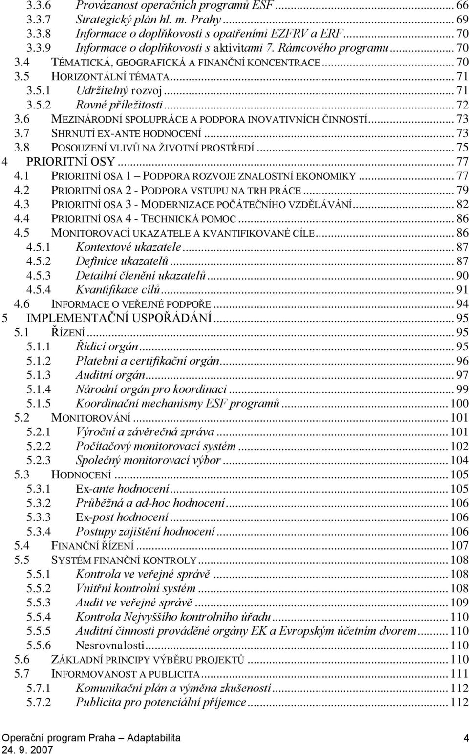 6 MEZINÁRODNÍ SPOLUPRÁCE A PODPORA INOVATIVNÍCH ČINNOSTÍ... 73 3.7 SHRNUTÍ EX-ANTE HODNOCENÍ... 73 3.8 POSOUZENÍ VLIVŮ NA ŽIVOTNÍ PROSTŘEDÍ... 75 4 PRIORITNÍ OSY... 77 4.