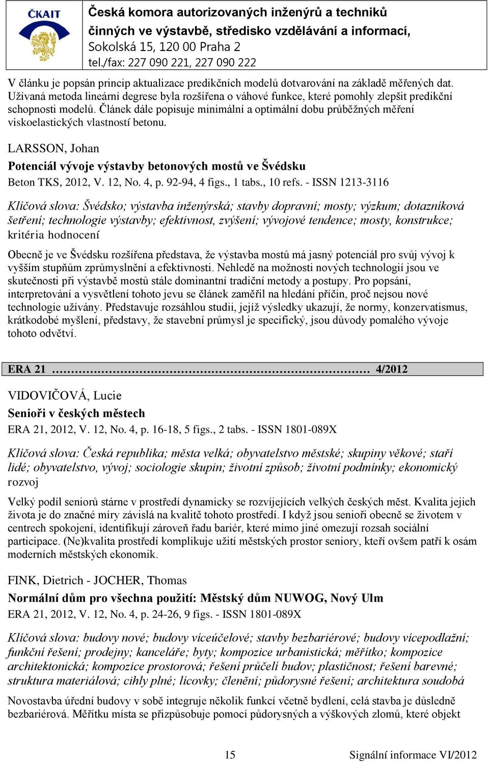 Článek dále popisuje minimální a optimální dobu průběžných měření viskoelastických vlastností betonu. LARSSON, Johan Potenciál vývoje výstavby betonových mostů ve Švédsku Beton TKS, 2012, V. 12, No.