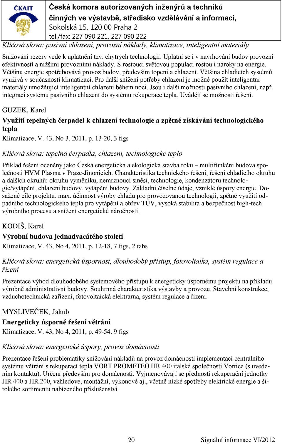 Většinu energie spotřebovává provoz budov, především topení a chlazení. Většina chladicích systémů využívá v současnosti klimatizaci.