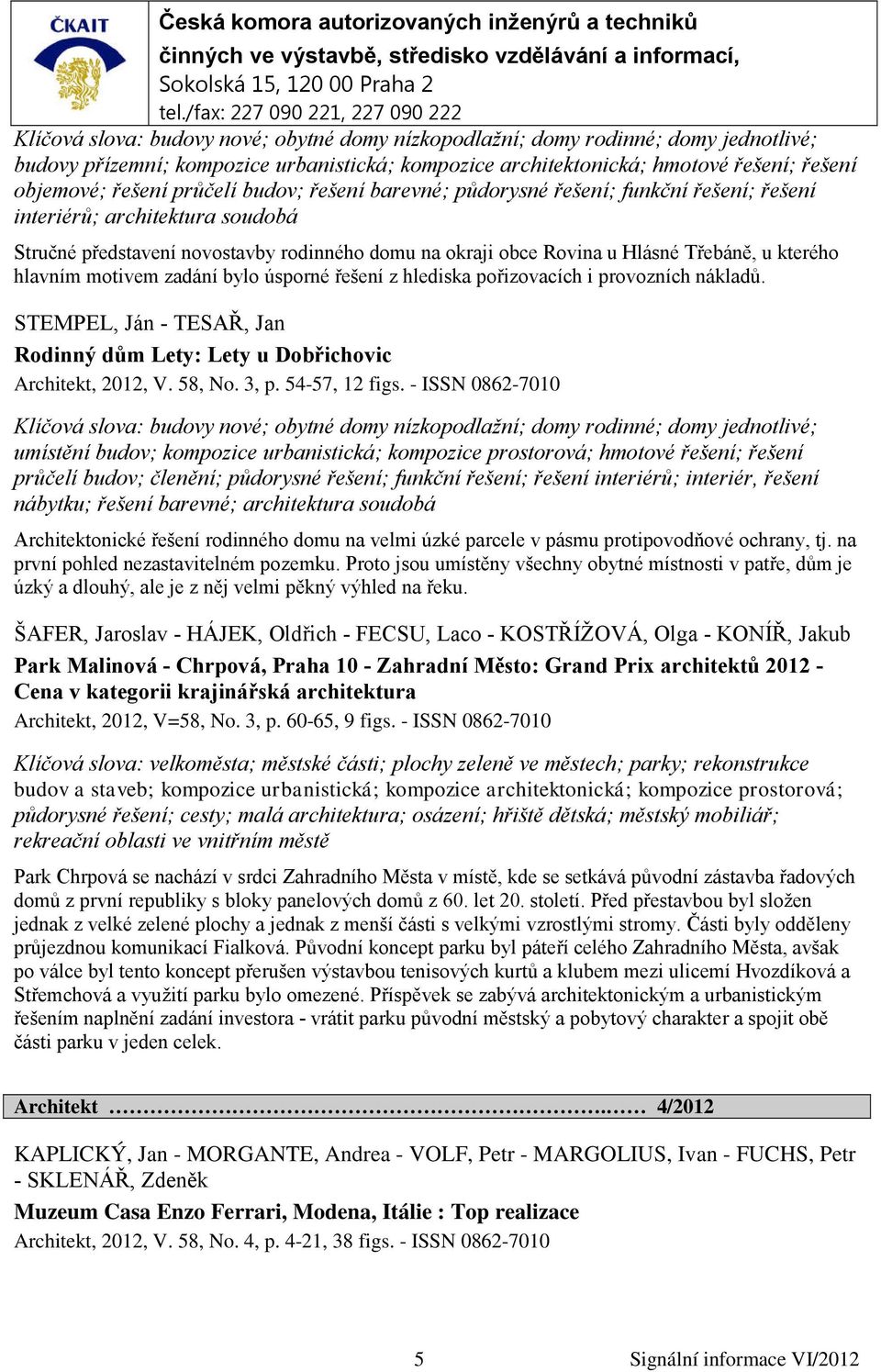 hlavním motivem zadání bylo úsporné řešení z hlediska pořizovacích i provozních nákladů. STEMPEL, Ján - TESAŘ, Jan Rodinný dům Lety: Lety u Dobřichovic Architekt, 2012, V. 58, No. 3, p.