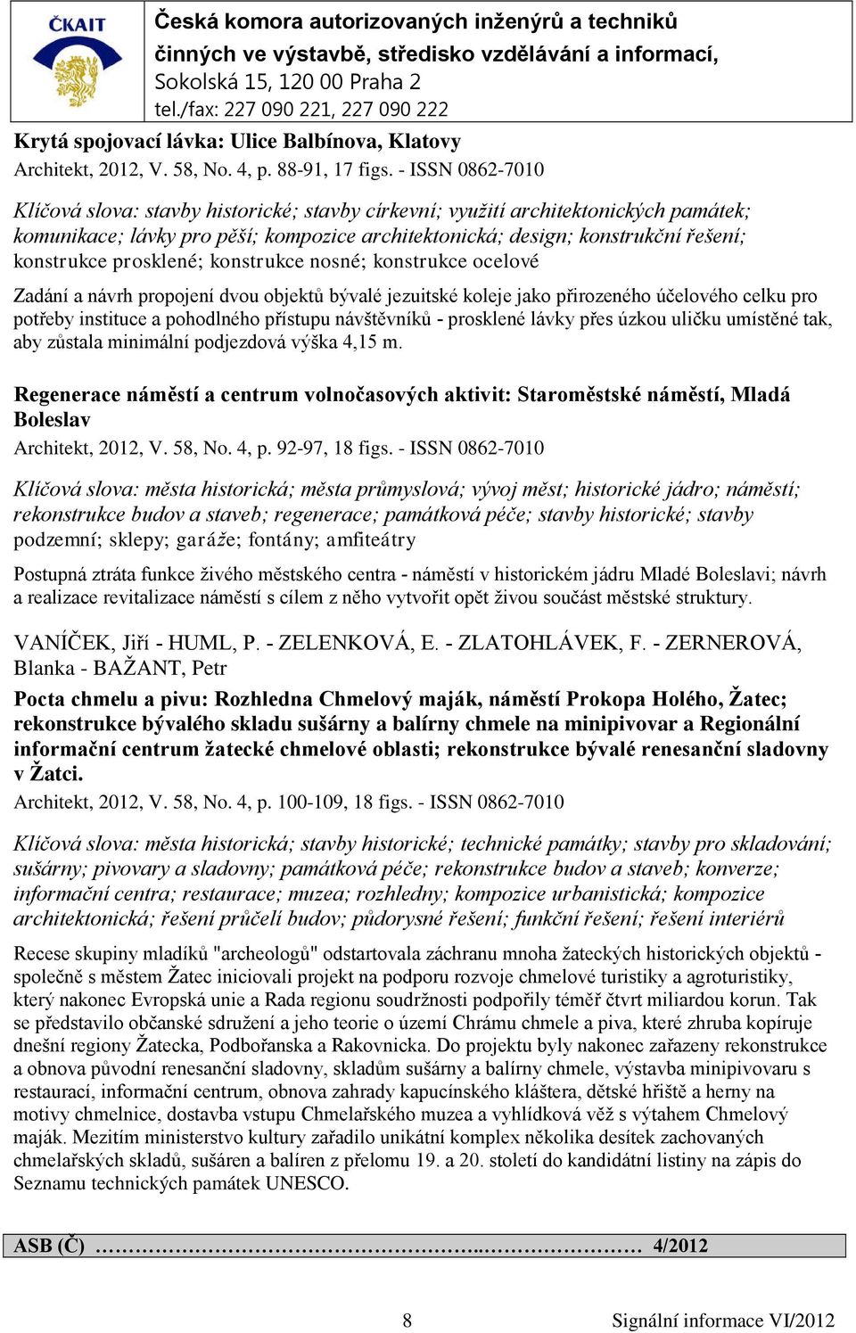 prosklené; konstrukce nosné; konstrukce ocelové Zadání a návrh propojení dvou objektů bývalé jezuitské koleje jako přirozeného účelového celku pro potřeby instituce a pohodlného přístupu návštěvníků