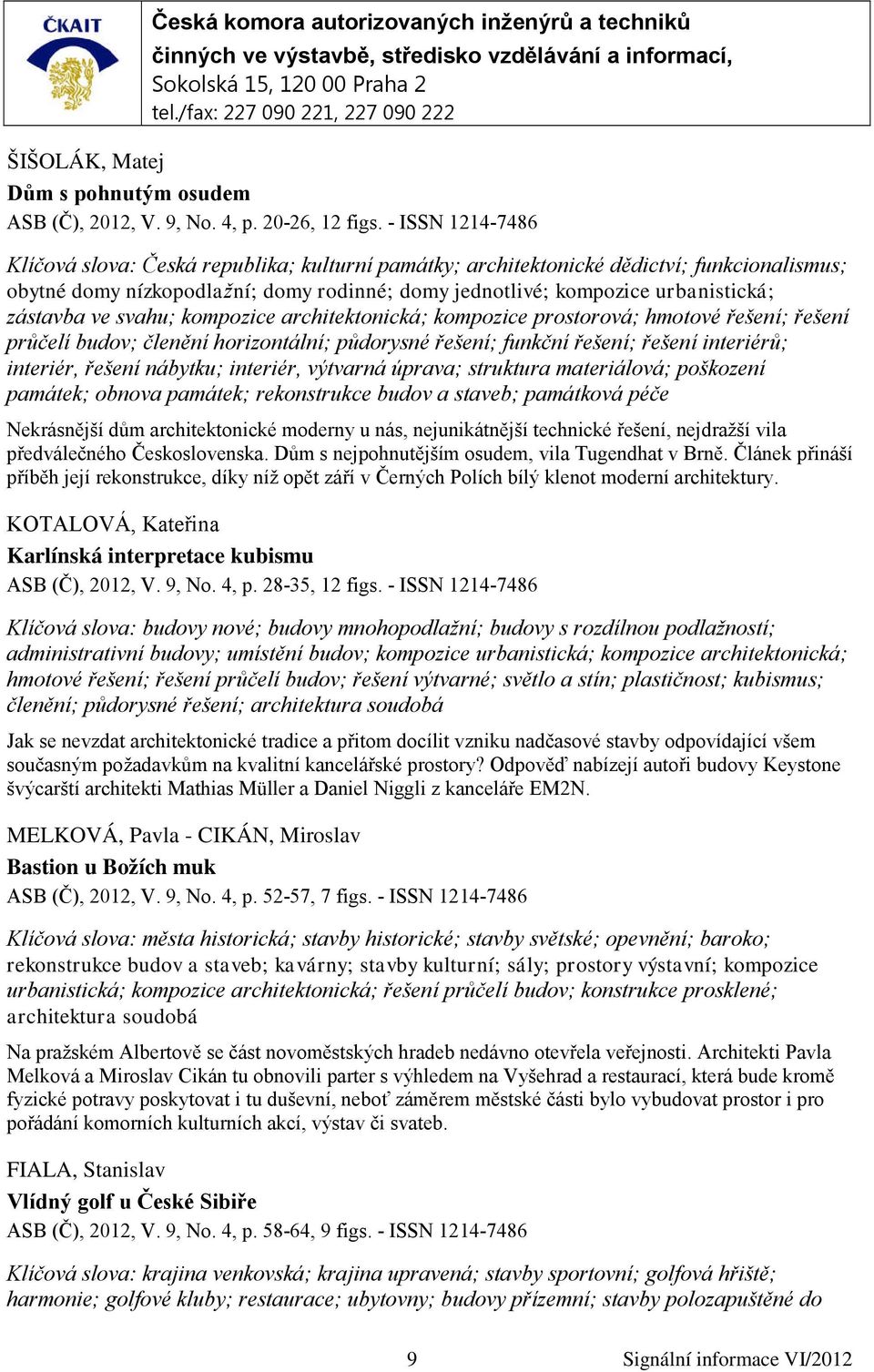 zástavba ve svahu; kompozice architektonická; kompozice prostorová; hmotové řešení; řešení průčelí budov; členění horizontální; půdorysné řešení; funkční řešení; řešení interiérů; interiér, řešení