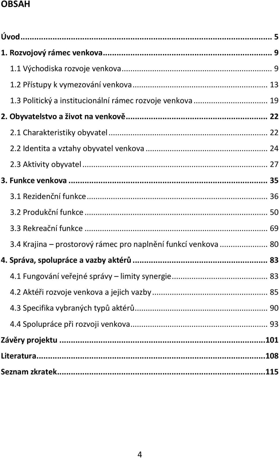 2 Produkční funkce... 50 3.3 Rekreační funkce... 69 3.4 Krajina prostorový rámec pro naplnění funkcí venkova... 80 4. Správa, spolupráce a vazby aktérů... 83 4.