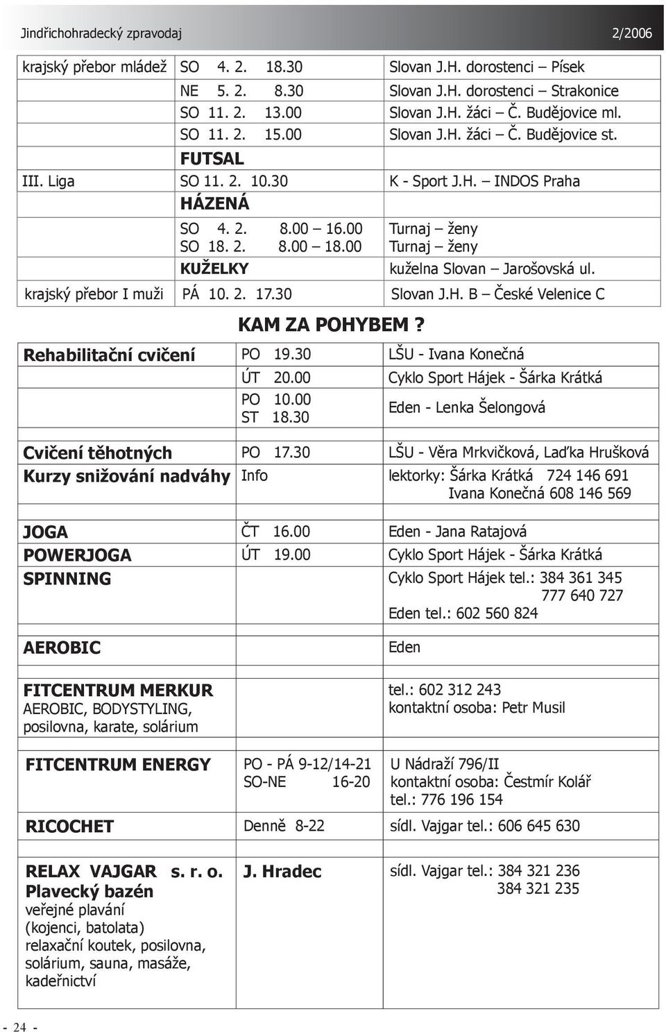 2. 17.30 Slovan J.H. B České Velenice C KAM ZA POHYBEM? Rehabilitační cvičení PO 19.30 LŠU - Ivana Konečná ÚT 20.00 Cyklo Sport Hájek - Šárka Krátká PO 10.00 ST 18.