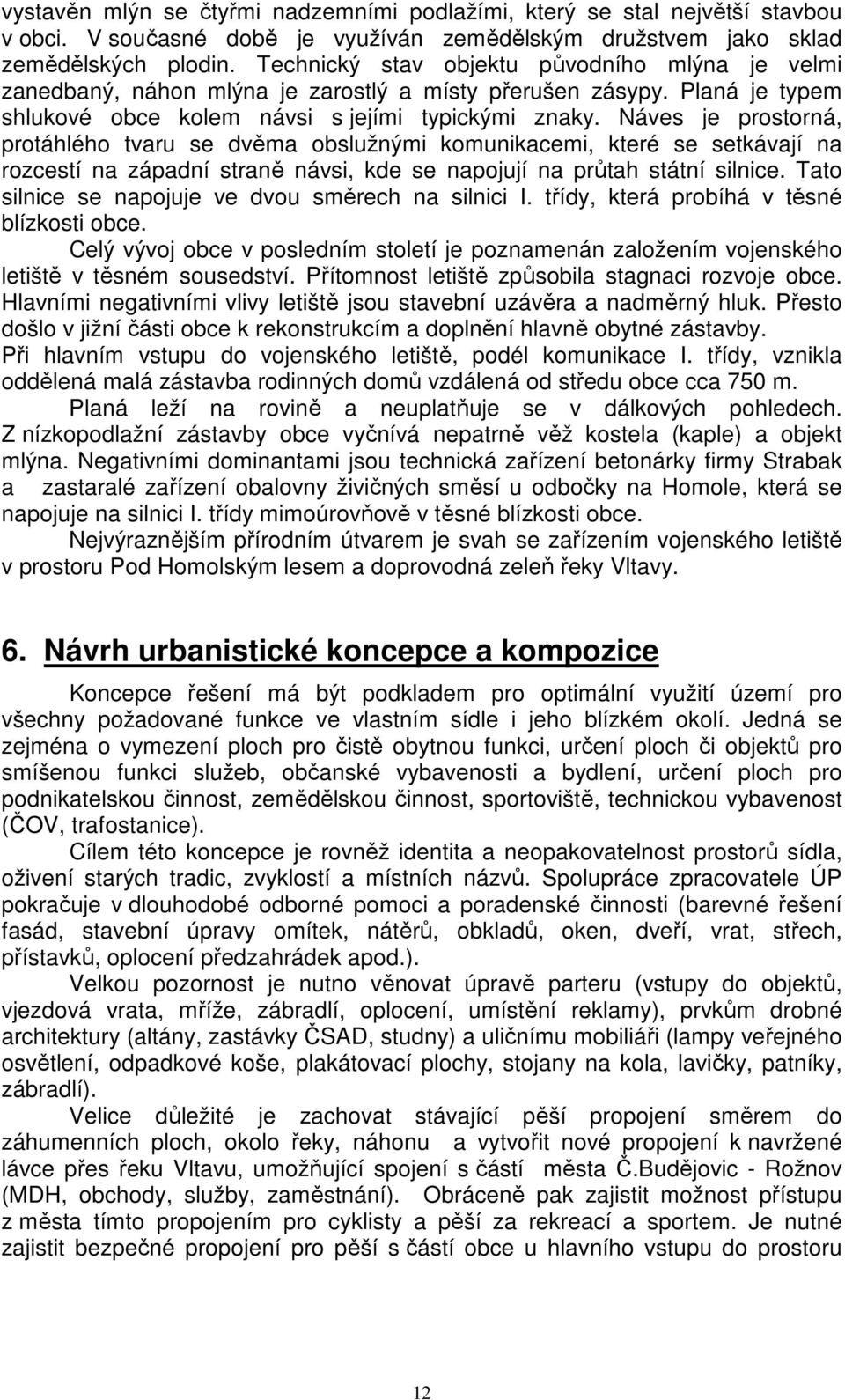 Náves je prostorná, protáhlého tvaru se dvěma obslužnými komunikacemi, které se setkávají na rozcestí na západní straně návsi, kde se napojují na průtah státní silnice.