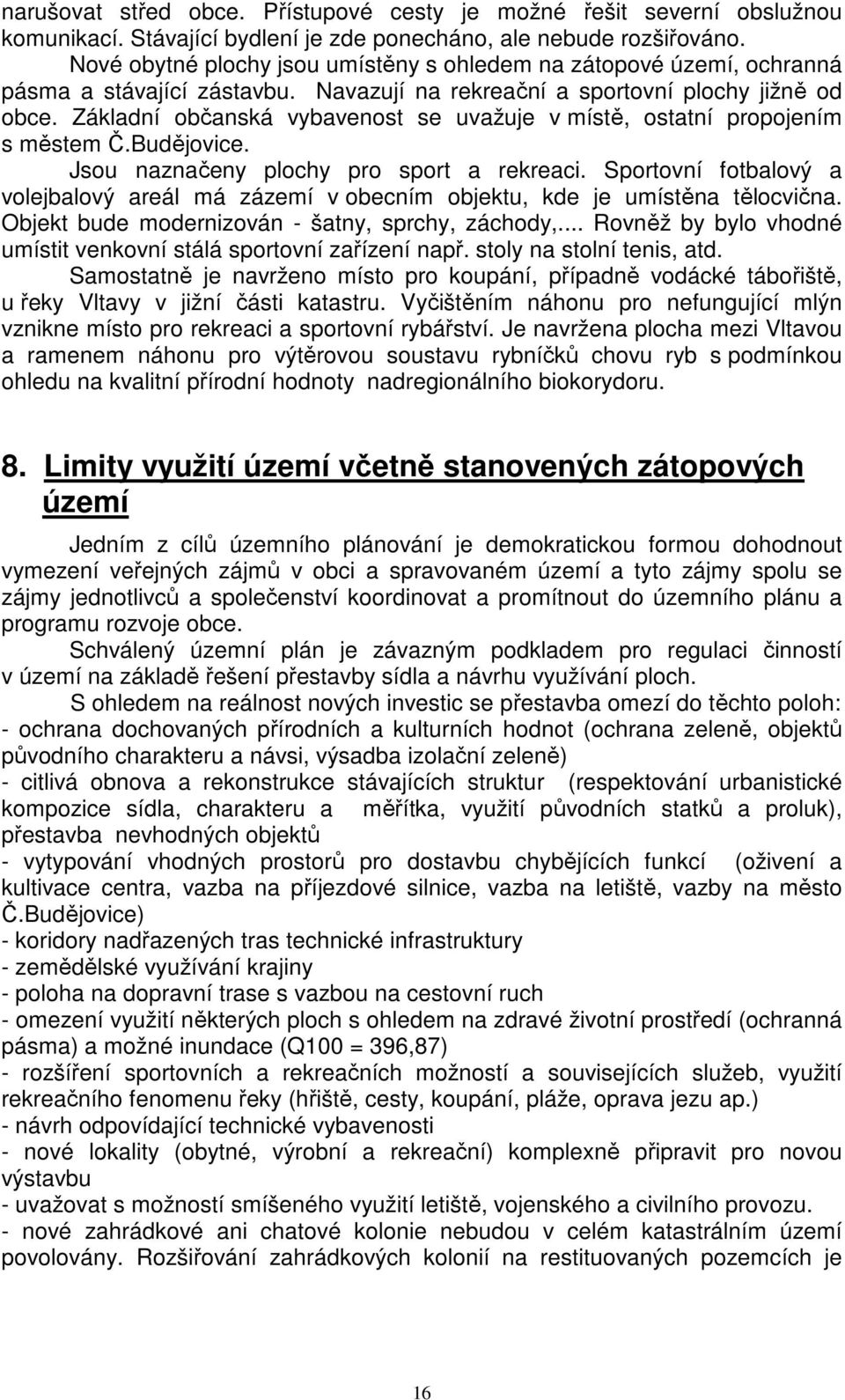 Základní občanská vybavenost se uvažuje v místě, ostatní propojením s městem Č.Budějovice. Jsou naznačeny plochy pro sport a rekreaci.