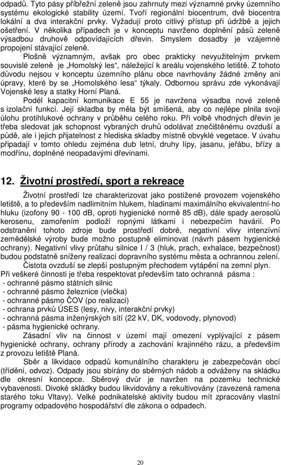 Smyslem dosadby je vzájemné propojení stávající zeleně. Plošně významným, avšak pro obec prakticky nevyužitelným prvkem souvislé zeleně je Homolský les, náležející k areálu vojenského letiště.