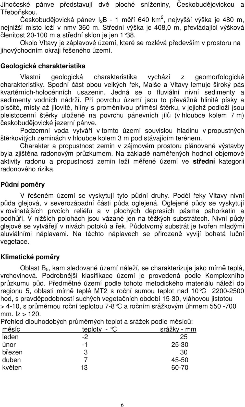 Okolo Vltavy je záplavové území, které se rozlévá především v prostoru na jihovýchodním okraji řešeného území.