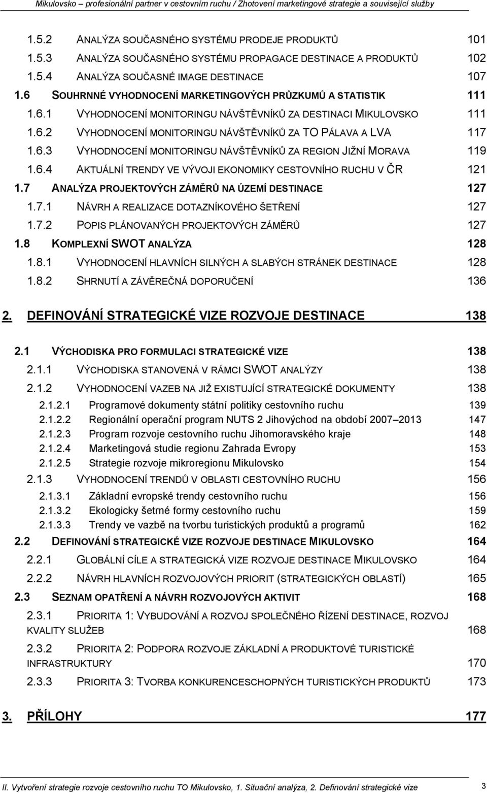 6.3 VYHODNOCENÍ MONITORINGU NÁVŠTĚVNÍKŮ ZA REGION JIŽNÍ MORAVA 119 1.6.4 AKTUÁLNÍ TRENDY VE VÝVOJI EKONOMIKY CESTOVNÍHO RUCHU V ČR 121 1.7 ANALÝZA PROJEKTOVÝCH ZÁMĚRŮ NA ÚZEMÍ DESTINACE 127 1.7.1 NÁVRH A REALIZACE DOTAZNÍKOVÉHO ŠETŘENÍ 127 1.