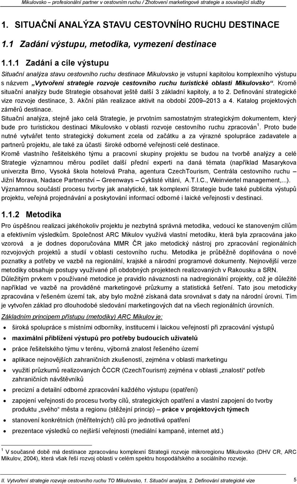 Kromě situační analýzy bude Strategie obsahovat ještě další 3 základní kapitoly, a to 2. Definování strategické vize rozvoje destinace, 3. Akční plán realizace aktivit na období 2009 2013 a 4.