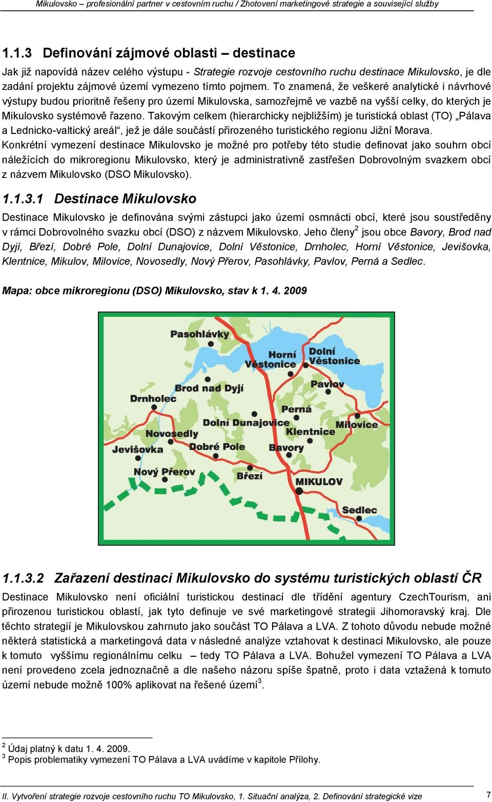 Takovým celkem (hierarchicky nejbližším) je turistická oblast (TO) Pálava a Lednicko-valtický areál, jež je dále součástí přirozeného turistického regionu Jižní Morava.