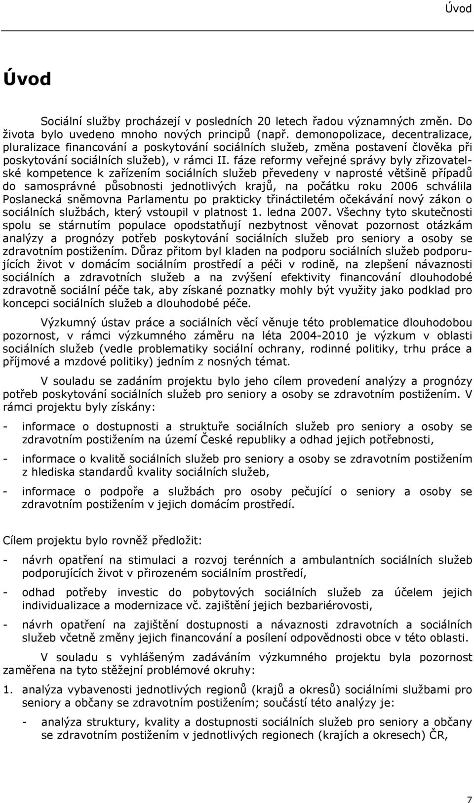 fáze reformy veřejné správy byly zřizovatelské kompetence k zařízením sociálních služeb převedeny v naprosté většině případů do samosprávné působnosti jednotlivých krajů, na počátku roku 2006