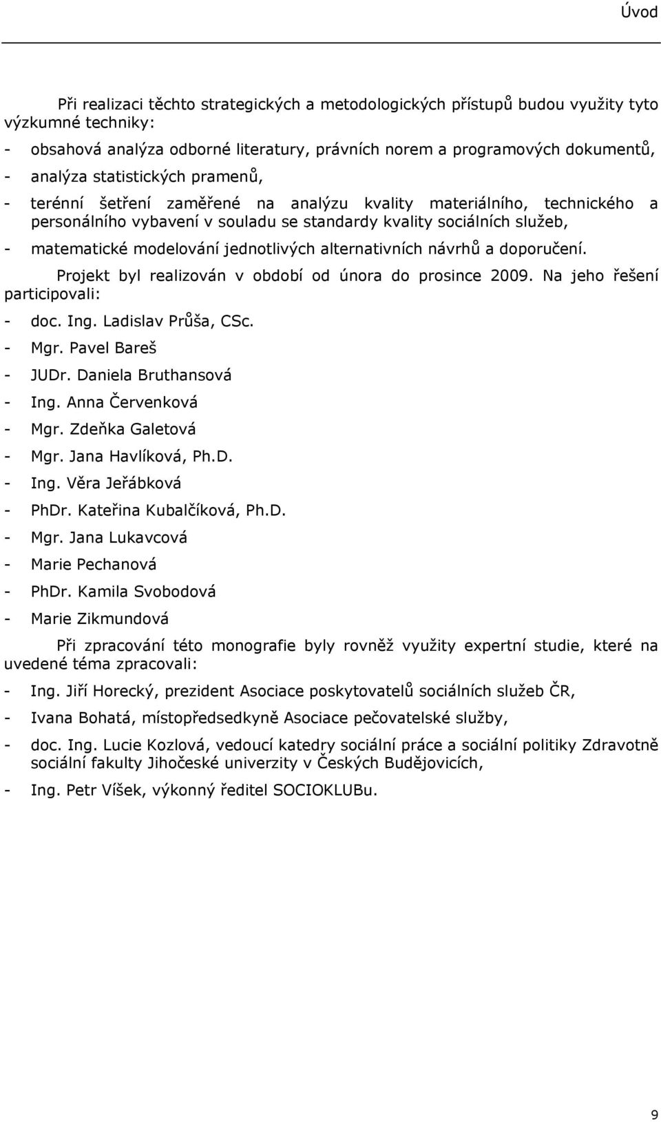 jednotlivých alternativních návrhů a doporučení. Projekt byl realizován v období od února do prosince 2009. Na jeho řešení participovali: - doc. Ing. Ladislav Průša, CSc. - Mgr. Pavel Bareš - JUDr.