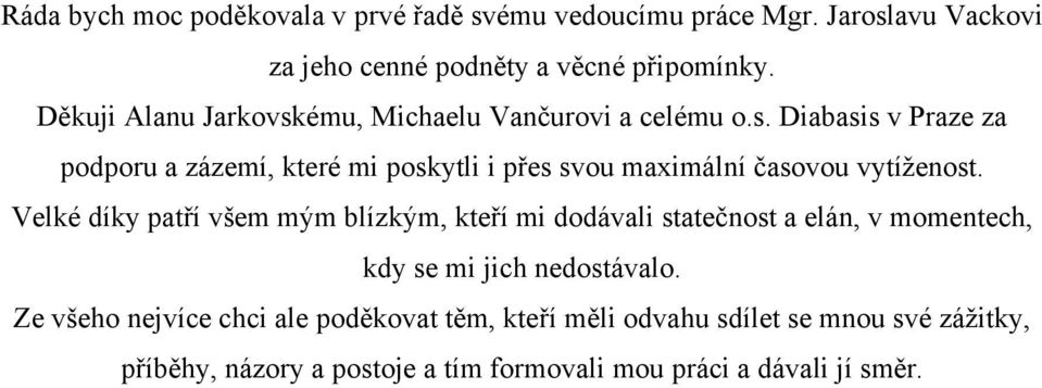 Velké díky patří všem mým blízkým, kteří mi dodávali statečnost a elán, v momentech, kdy se mi jich nedostávalo.