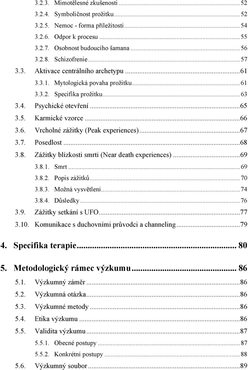 ..67 3.7. Posedlost...68 3.8. Zážitky blízkosti smrti (Near death experiences)...69 3.8.1. Smrt...69 3.8.2. Popis zážitků...70 3.8.3. Možná vysvětlení...74 3.8.4. Důsledky...76 3.9. Zážitky setkání s UFO.