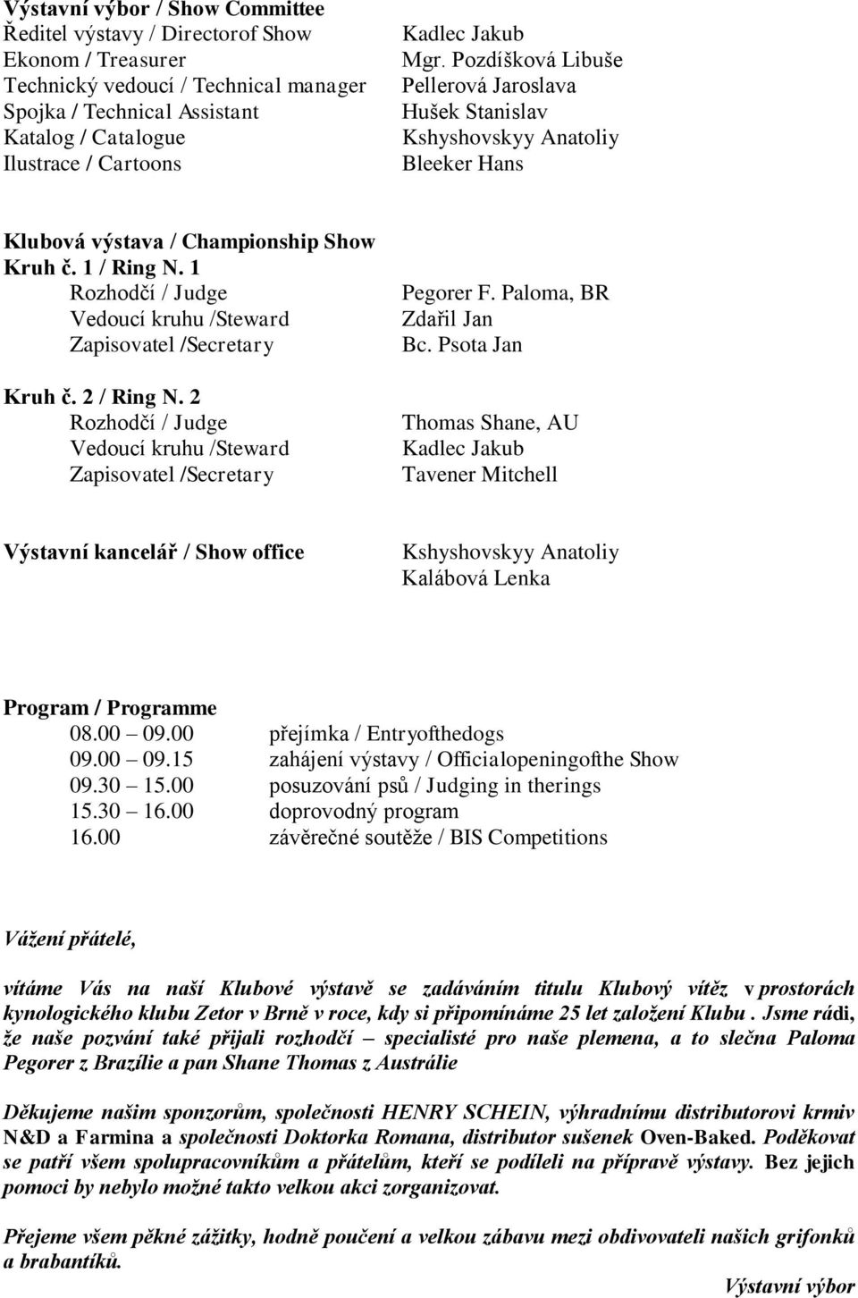 1 Rozhodčí / Judge Vedoucí kruhu /Steward Zapisovatel /Secretary Kruh č. 2 / Ring N. 2 Rozhodčí / Judge Vedoucí kruhu /Steward Zapisovatel /Secretary Pegorer F. Paloma, BR Zdařil Jan Bc.