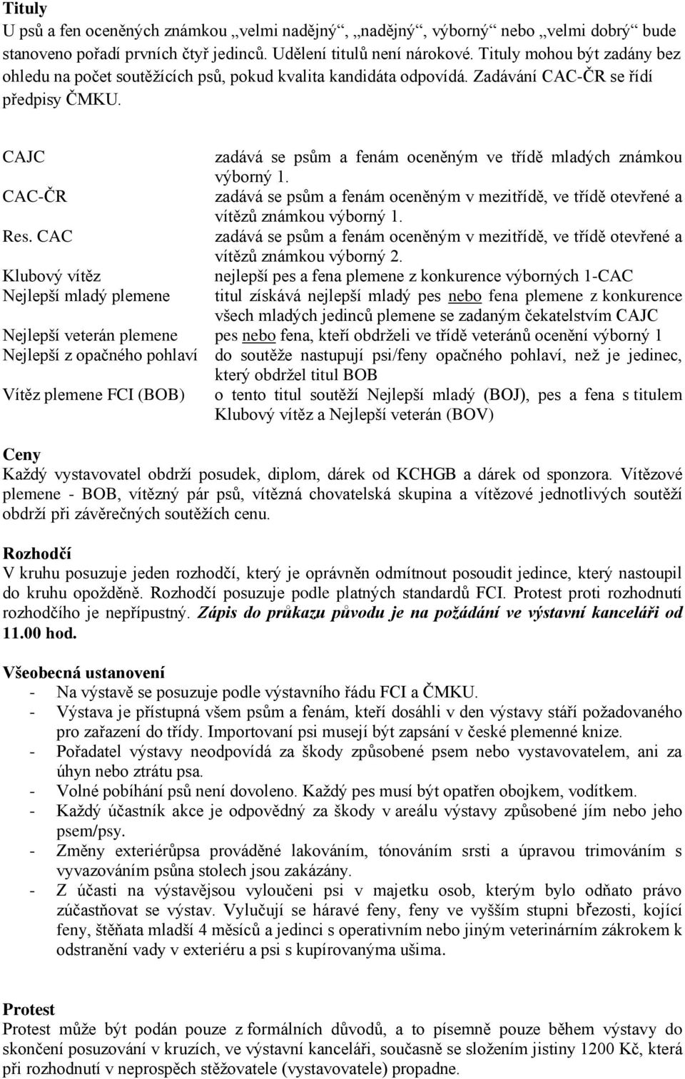 CAC Klubový vítěz Nejlepší mladý plemene zadává se psům a fenám oceněným ve třídě mladých známkou výborný 1. zadává se psům a fenám oceněným v mezitřídě, ve třídě otevřené a vítězů známkou výborný 1.