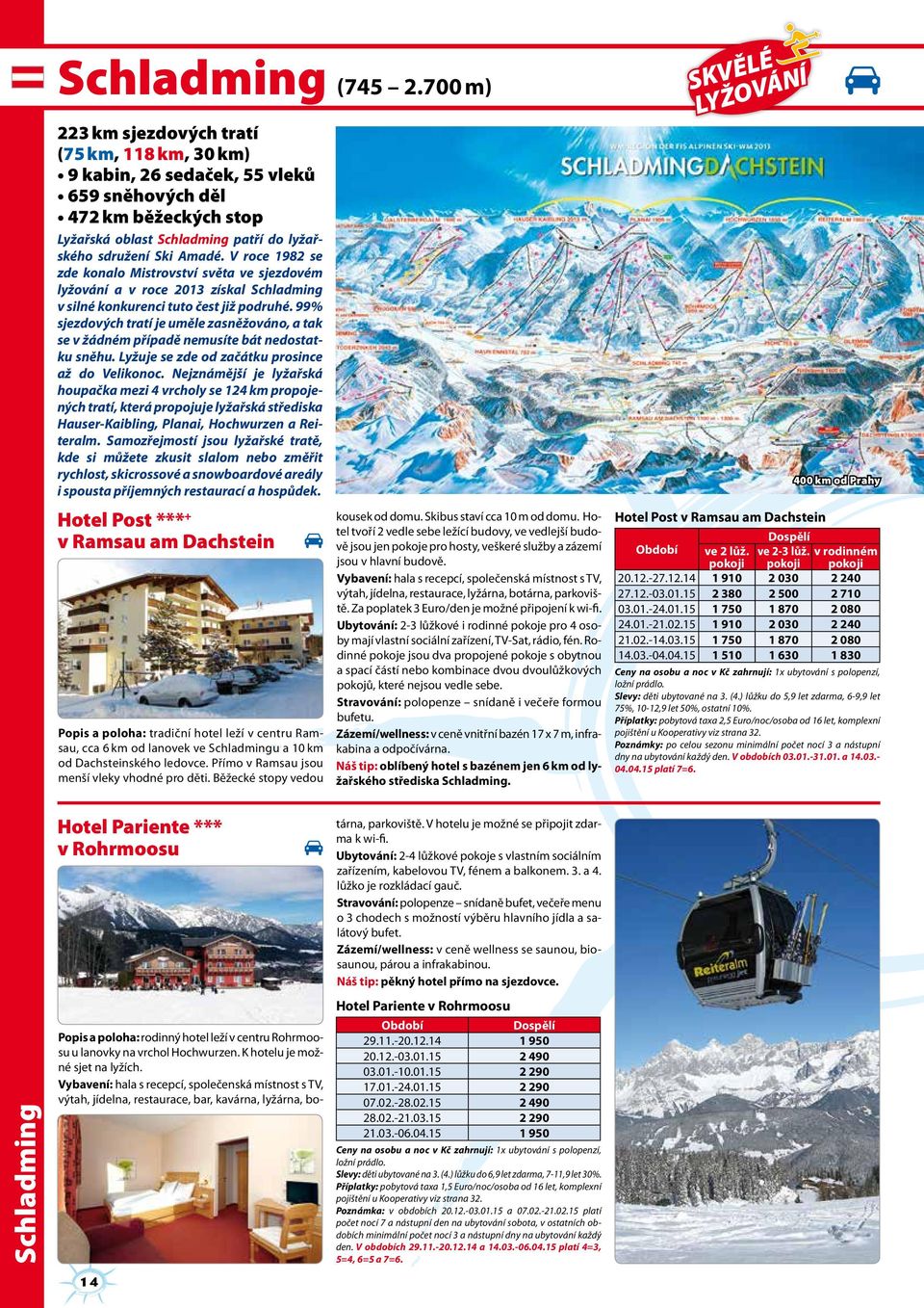 V roce 1982 se zde konalo Mistrovství světa ve sjezdovém lyžování a v roce 2013 získal Schladming v silné konkurenci tuto čest již podruhé.