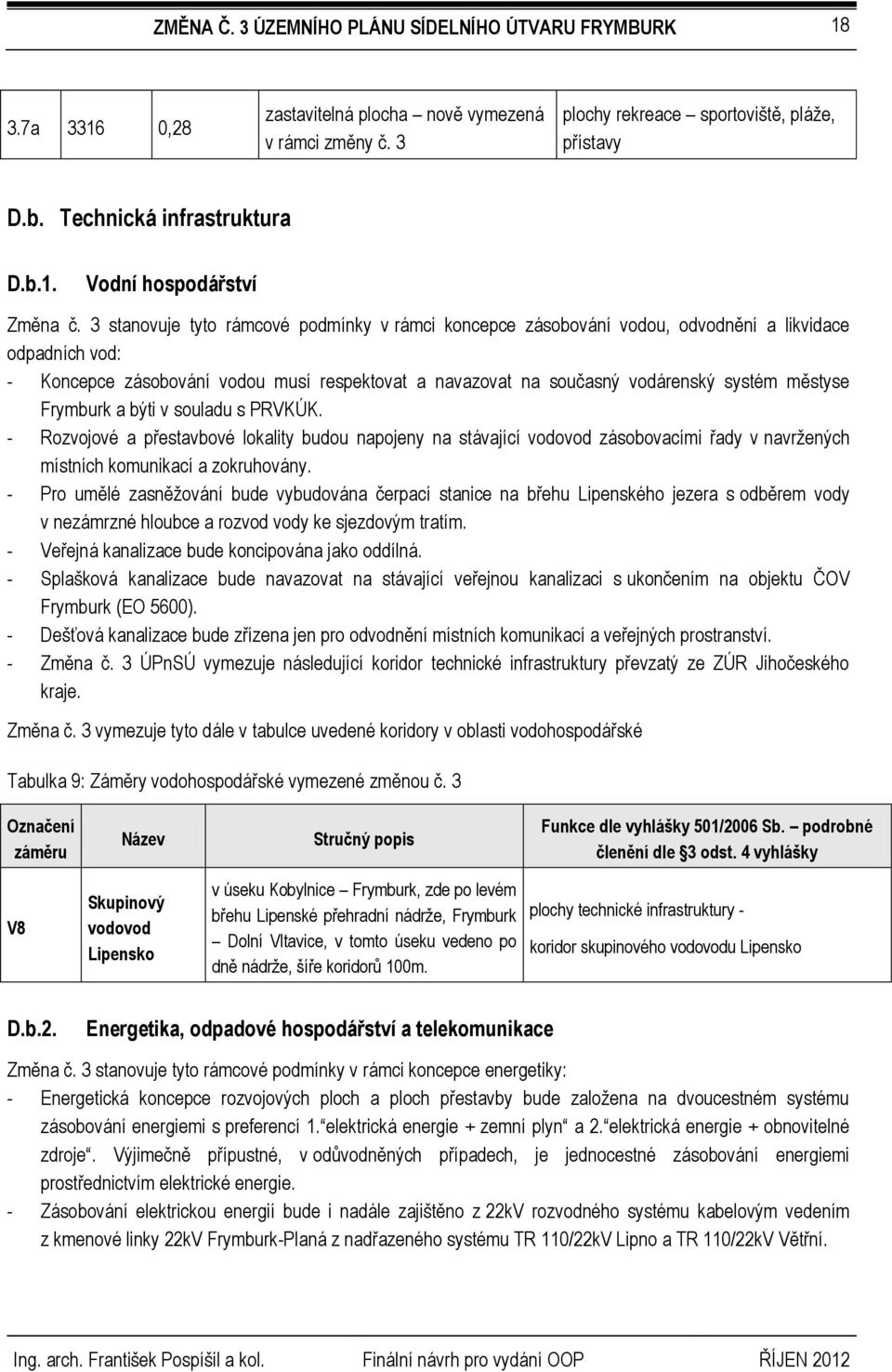 městyse Frymburk a býti v souladu s PRVKÚK. - Rozvojové a přestavbové lokality budou napojeny na stávající vodovod zásobovacími řady v navržených místních komunikací a zokruhovány.