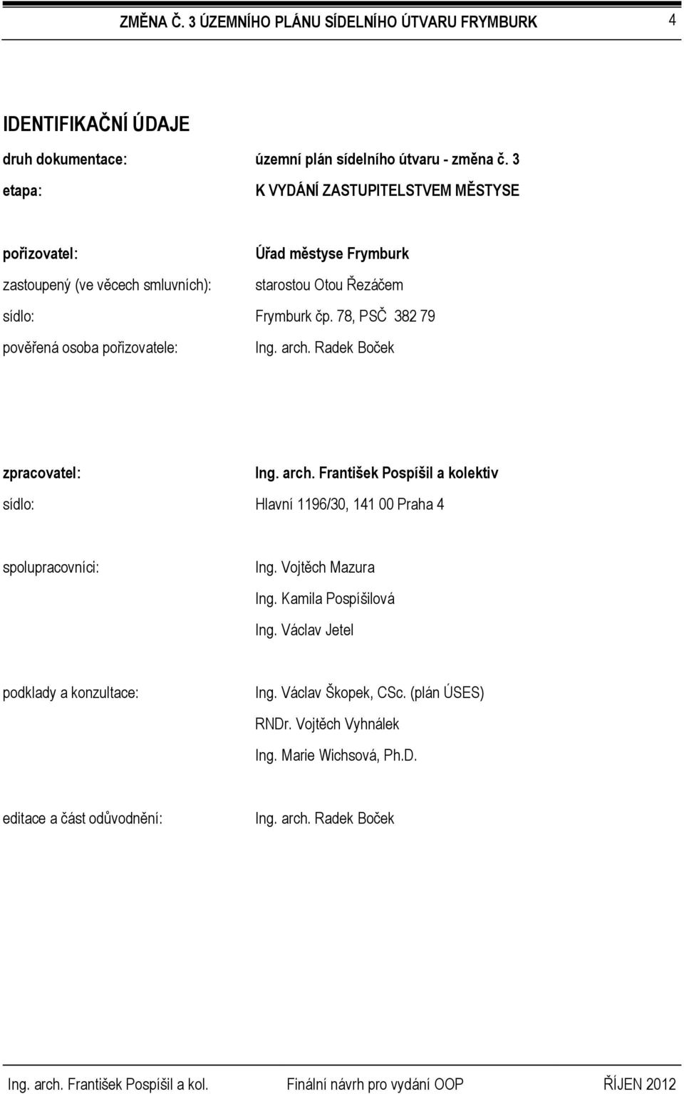 78, PSČ 382 79 pověřená osoba pořizovatele: Ing. arch. Radek Boček zpracovatel: Ing. arch. František Pospíšil a kolektiv sídlo: Hlavní 1196/30, 141 00 Praha 4 spolupracovníci: Ing.