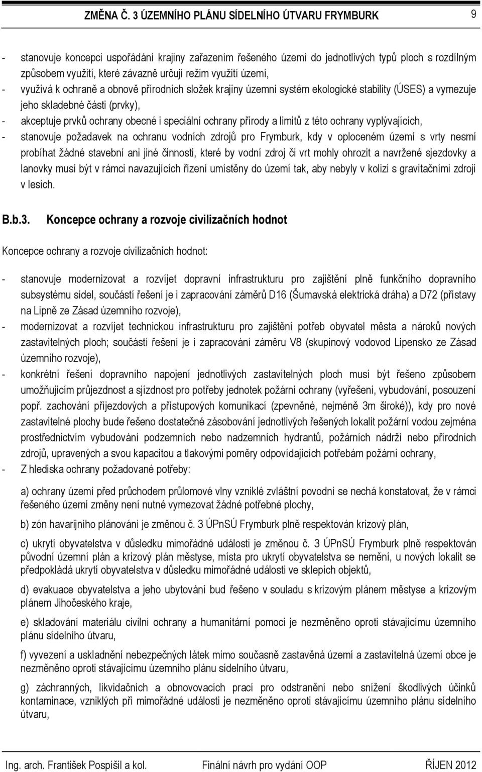 vyplývajících, - stanovuje požadavek na ochranu vodních zdrojů pro Frymburk, kdy v oploceném území s vrty nesmí probíhat žádné stavební ani jiné činnosti, které by vodní zdroj či vrt mohly ohrozit a