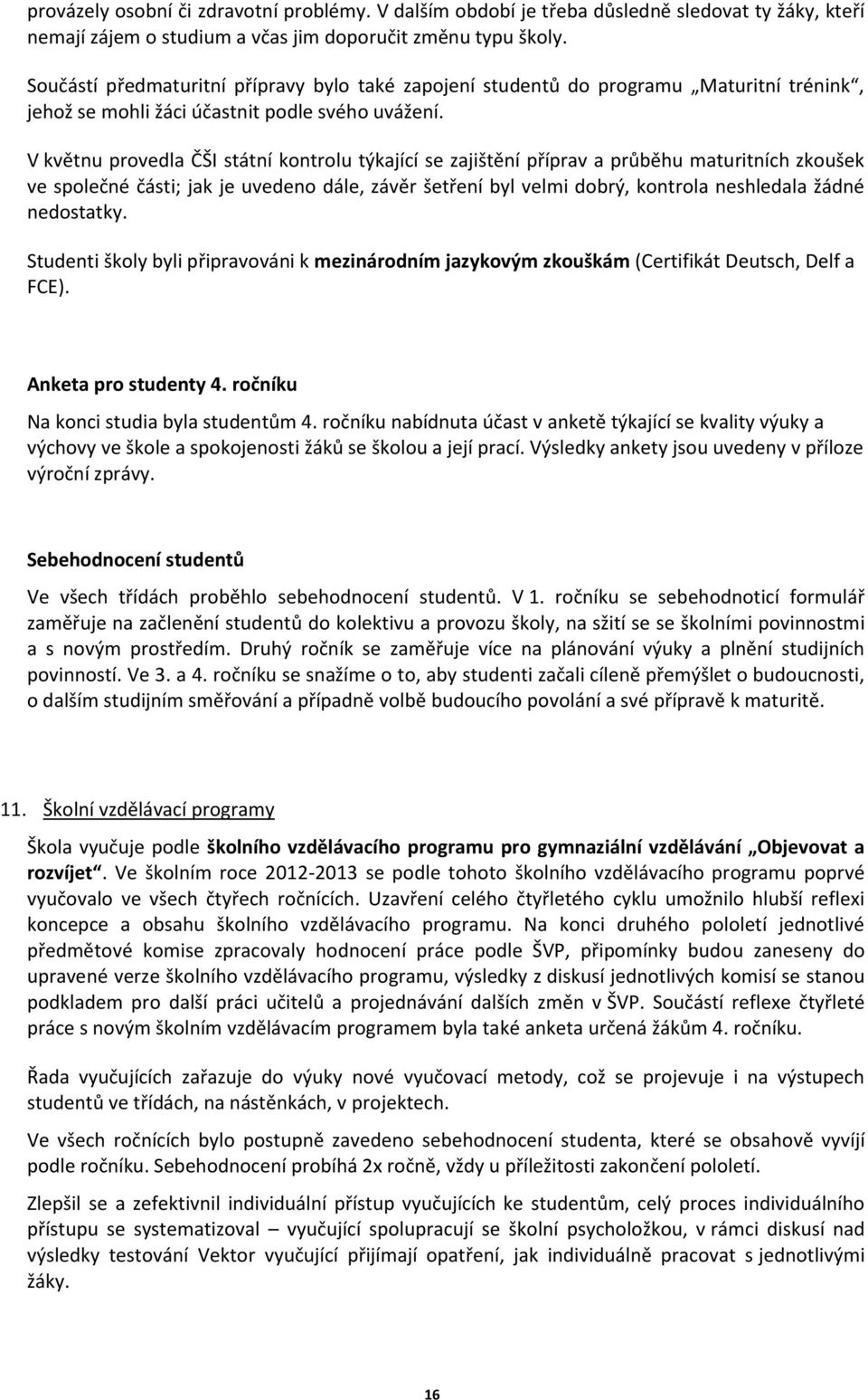 V květnu provedla ČŠI státní kontrolu týkající se zajištění příprav a průběhu maturitních zkoušek ve společné části; jak je uvedeno dále, závěr šetření byl velmi dobrý, kontrola neshledala žádné