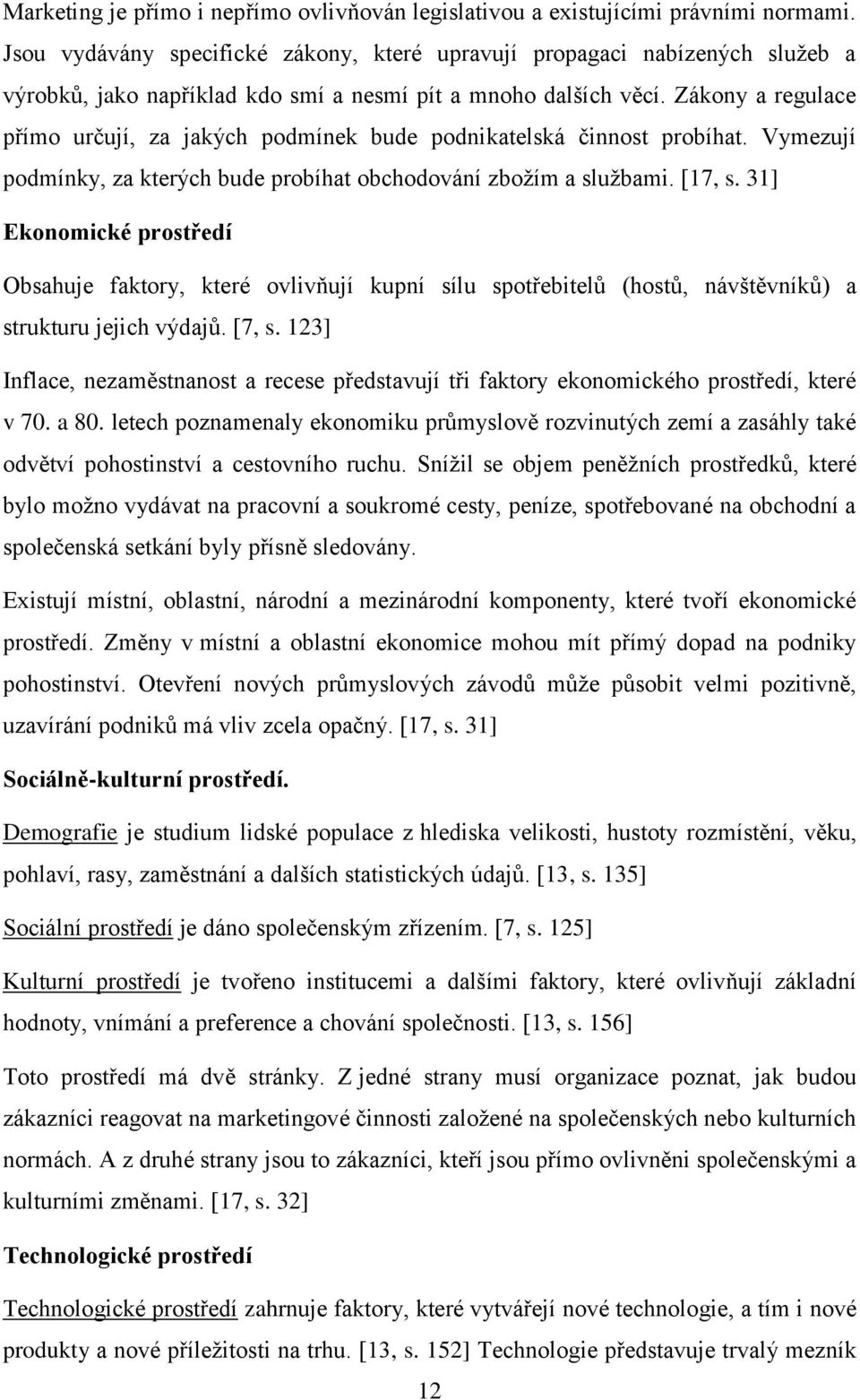 Zákony a regulace přímo určují, za jakých podmínek bude podnikatelská činnost probíhat. Vymezují podmínky, za kterých bude probíhat obchodování zbožím a službami. [17, s.