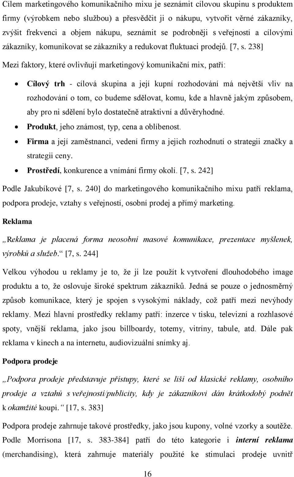 238] Mezi faktory, které ovlivňují marketingový komunikační mix, patří: Cílový trh - cílová skupina a její kupní rozhodování má největší vliv na rozhodování o tom, co budeme sdělovat, komu, kde a