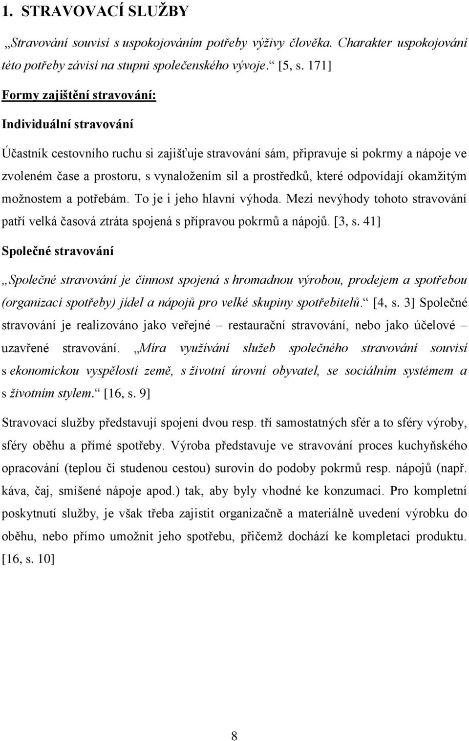 prostředků, které odpovídají okamžitým možnostem a potřebám. To je i jeho hlavní výhoda. Mezi nevýhody tohoto stravování patří velká časová ztráta spojená s přípravou pokrmů a nápojů. [3, s.