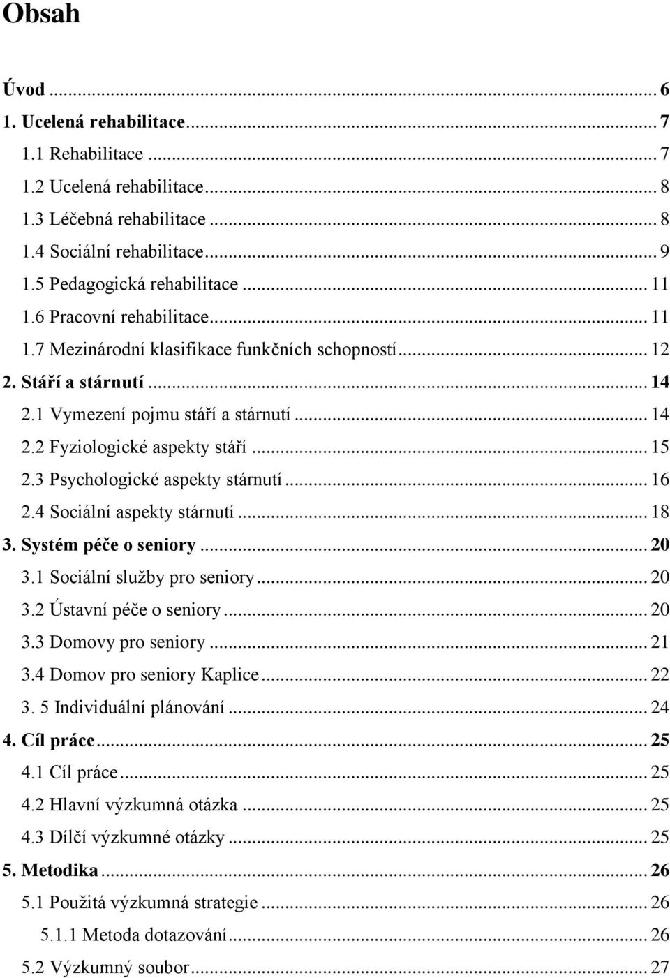 3 Psychologické aspekty stárnutí... 16 2.4 Sociální aspekty stárnutí... 18 3. Systém péče o seniory... 20 3.1 Sociální služby pro seniory... 20 3.2 Ústavní péče o seniory... 20 3.3 Domovy pro seniory.