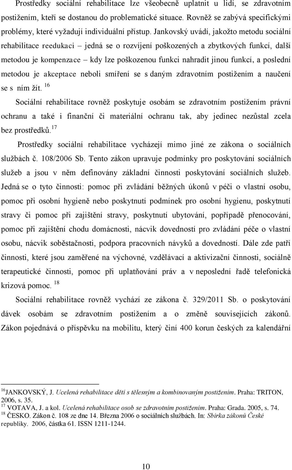 Jankovský uvádí, jakožto metodu sociální rehabilitace reedukaci jedná se o rozvíjení poškozených a zbytkových funkcí, další metodou je kompenzace kdy lze poškozenou funkci nahradit jinou funkcí, a