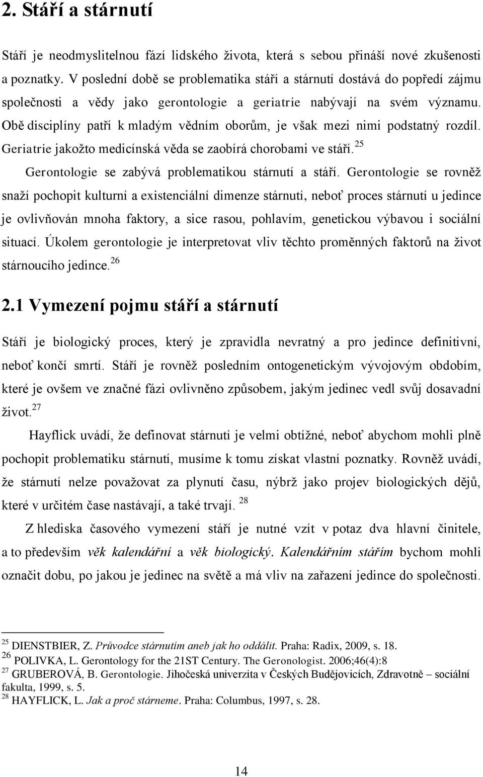 Obě disciplíny patří k mladým vědním oborům, je však mezi nimi podstatný rozdíl. Geriatrie jakožto medicínská věda se zaobírá chorobami ve stáří.