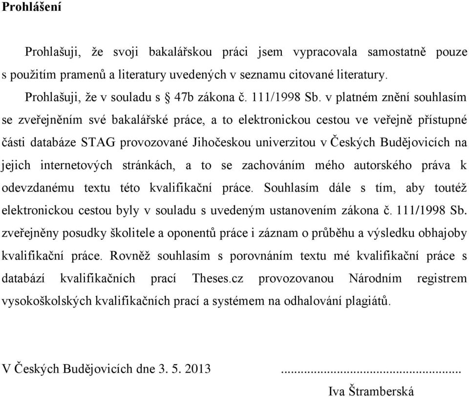 v platném znění souhlasím se zveřejněním své bakalářské práce, a to elektronickou cestou ve veřejně přístupné části databáze STAG provozované Jihočeskou univerzitou v Českých Budějovicích na jejich