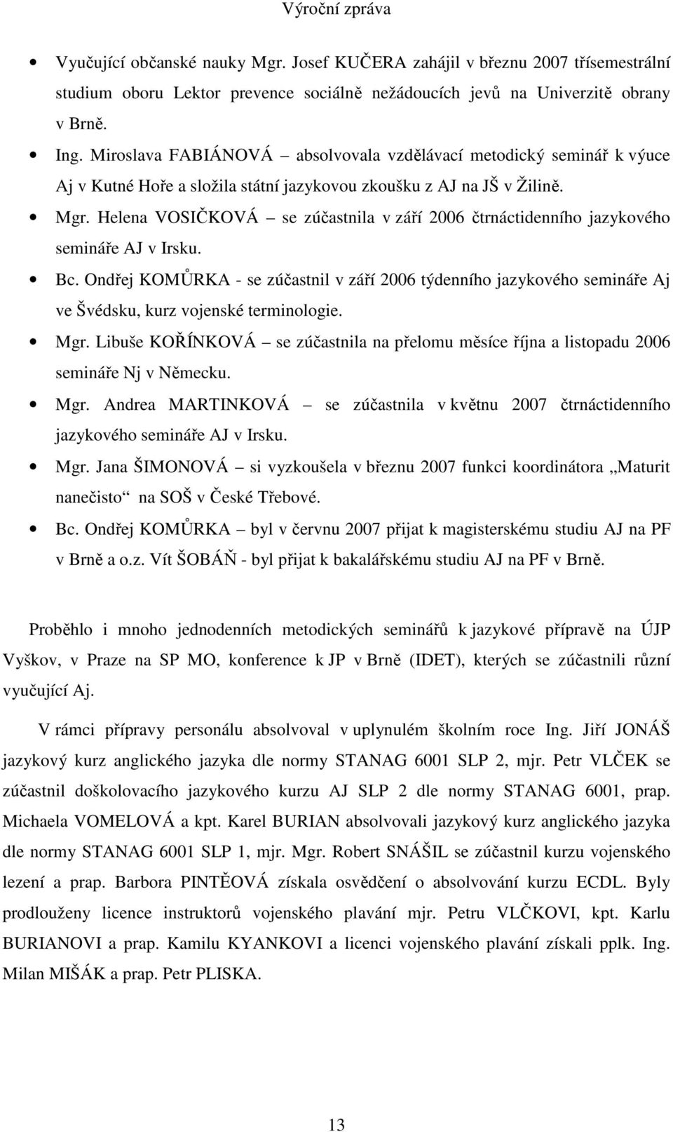 Helena VOSIČKOVÁ se zúčastnila v září 2006 čtrnáctidenního jazykového semináře AJ v Irsku. Bc.