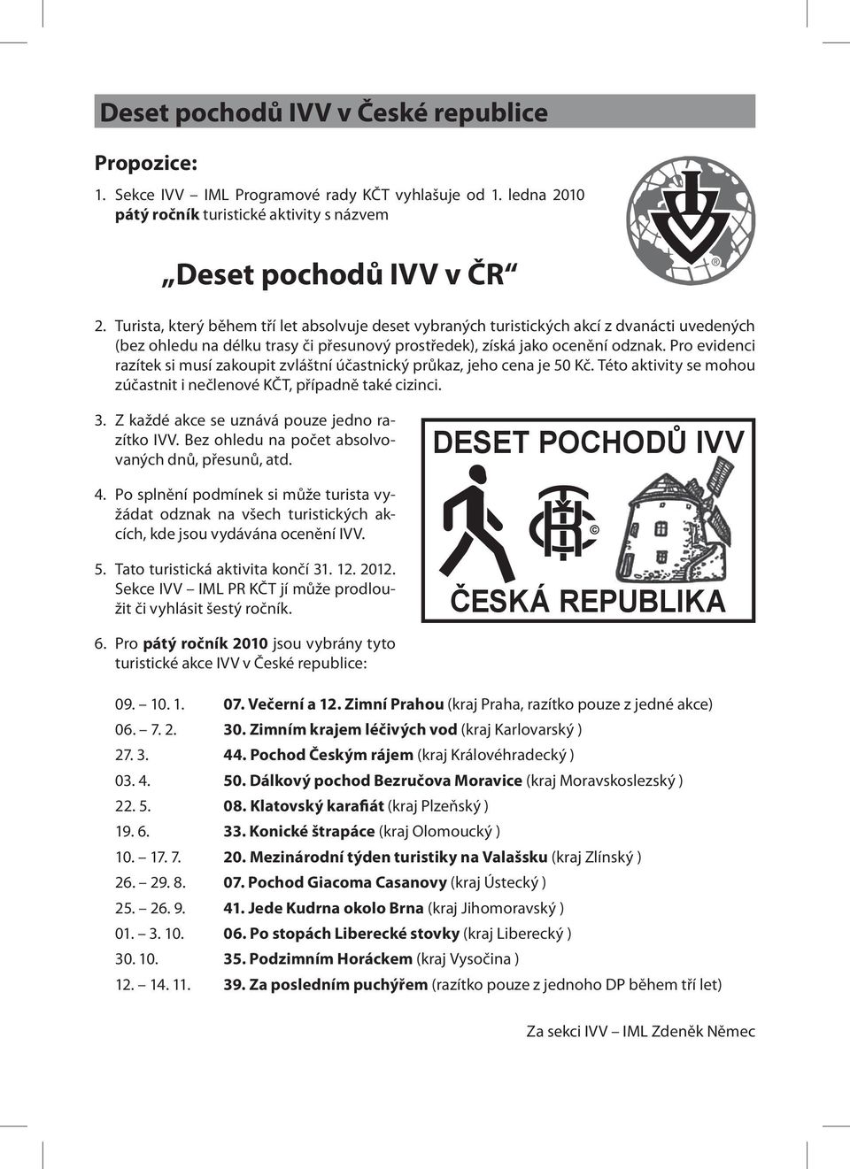 Pro evidenci razítek si musí zakoupit zvláštní účastnický průkaz, jeho cena je 50 Kč. Této aktivity se mohou zúčastnit i nečlenové KČT, případně také cizinci. 3.