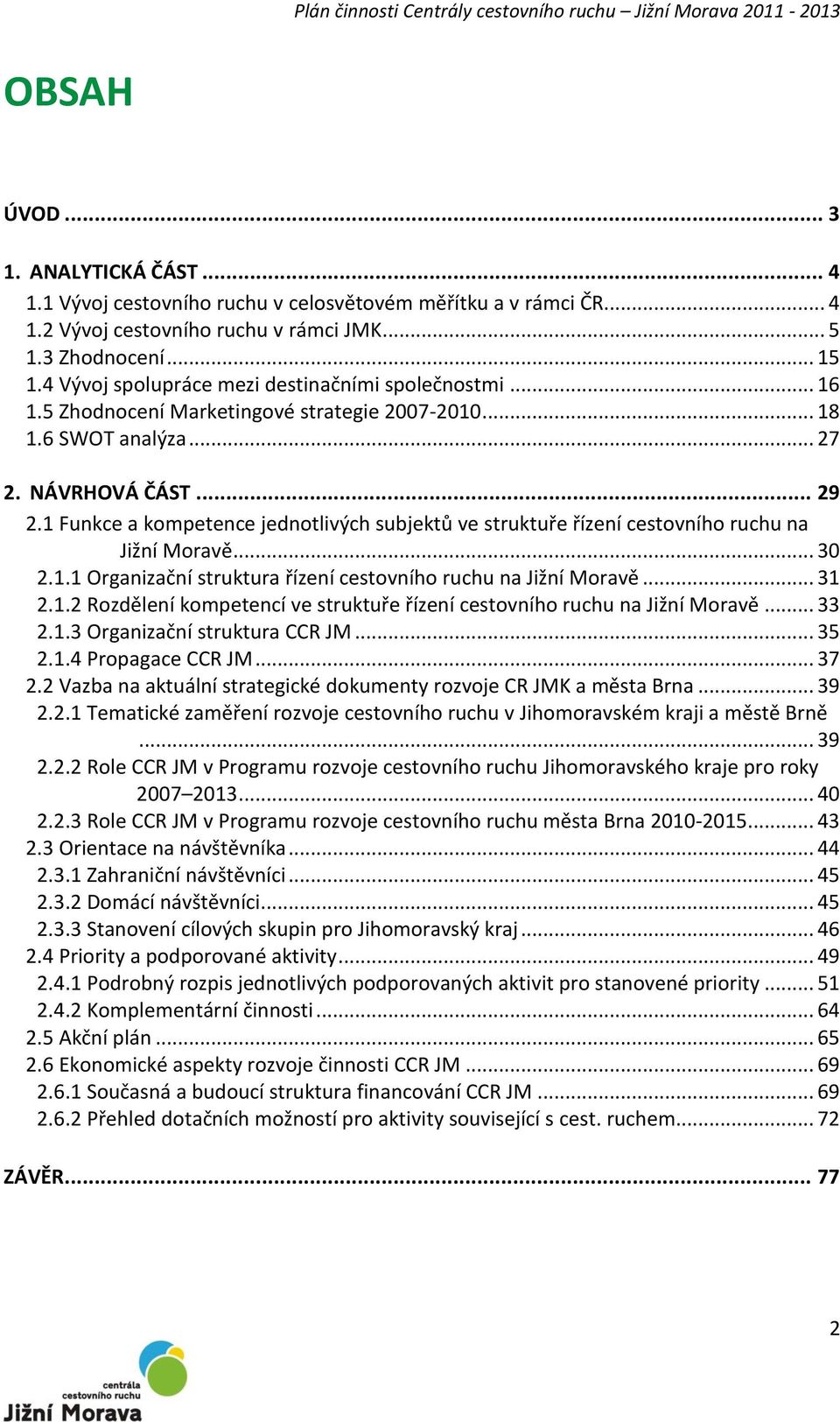 1 Funkce a kompetence jednotlivých subjektů ve struktuře řízení cestovního ruchu na Jižní Moravě... 30 2.1.1 Organizační struktura řízení cestovního ruchu na Jižní Moravě... 31 2.1.2 Rozdělení kompetencí ve struktuře řízení cestovního ruchu na Jižní Moravě.