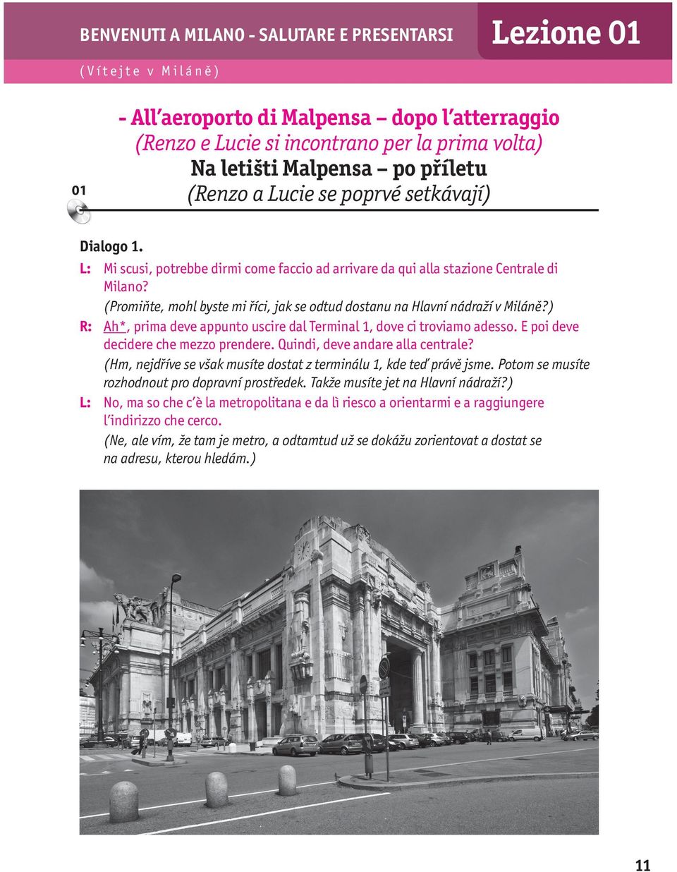 (Promiňte, mohl byste mi říci, jak se odtud dostanu na Hlavní nádraží v Miláně?) R: Ah*, prima deve appunto uscire dal Terminal 1, dove ci troviamo adesso. E poi deve decidere che mezzo prendere.