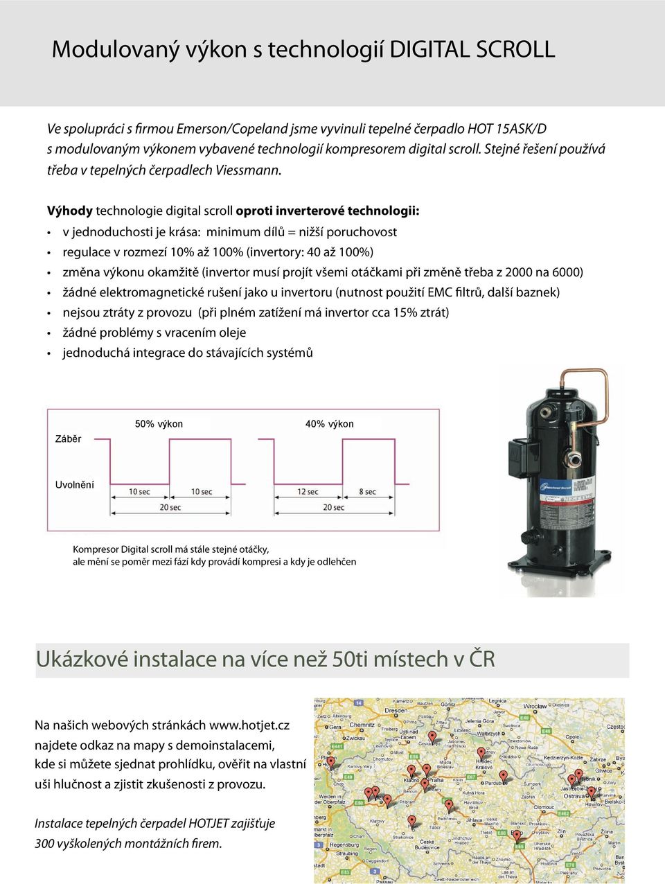 Výhody technologie digital scroll oproti inverterové technologii: v jednoduchosti je krása: minimum dílů = nižší poruchovost regulace v rozmezí 10% až 100% (invertory: 40 až 100%) změna výkonu