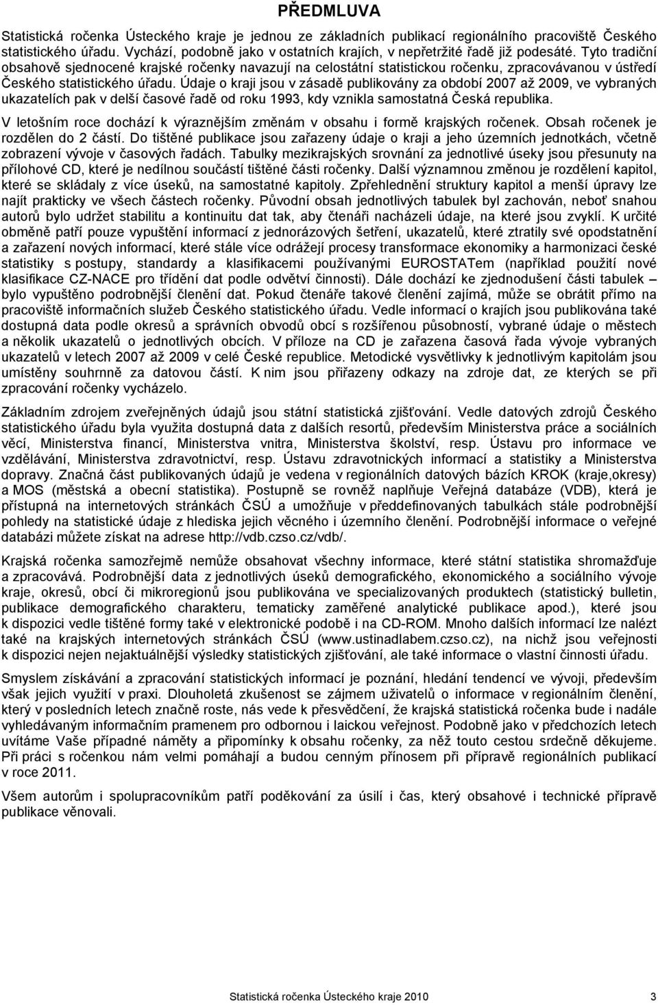 Tyto tradiční obsahově sjednocené krajské ročenky navazují na celostátní statistickou ročenku, zpracovávanou v ústředí Českého statistického úřadu.